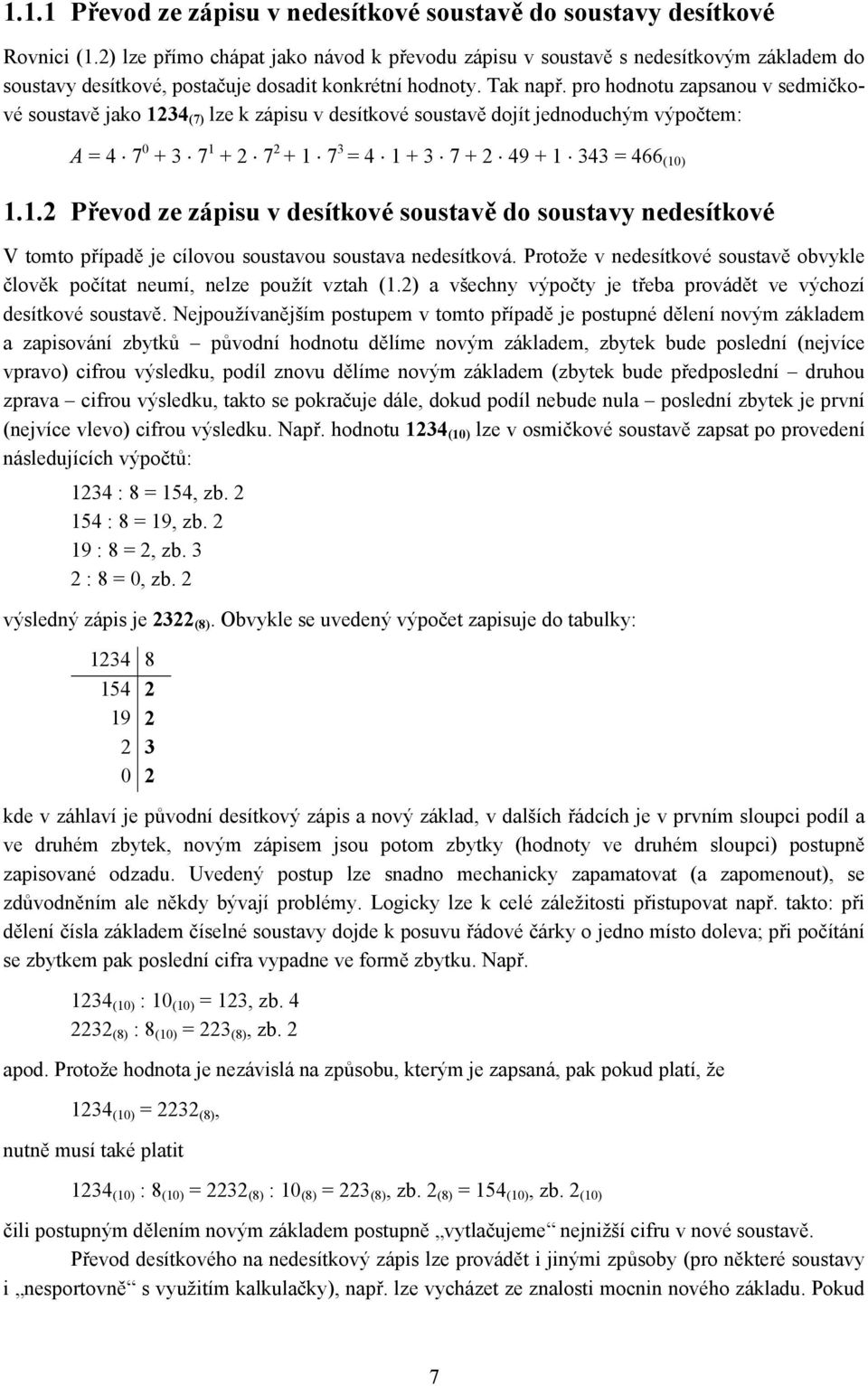 pro hodnotu zapsanou v sedmičkové soustavě jako 1234 (7) lze k zápisu v desítkové soustavě dojít jednoduchým výpočtem: A = 4 7 0 + 3 7 1 + 2 7 2 + 1 7 3 = 4 1 + 3 7 + 2 49 + 1 343 = 466 (10) 1.1.2 Převod ze zápisu v desítkové soustavě do soustavy nedesítkové V tomto případě je cílovou soustavou soustava nedesítková.