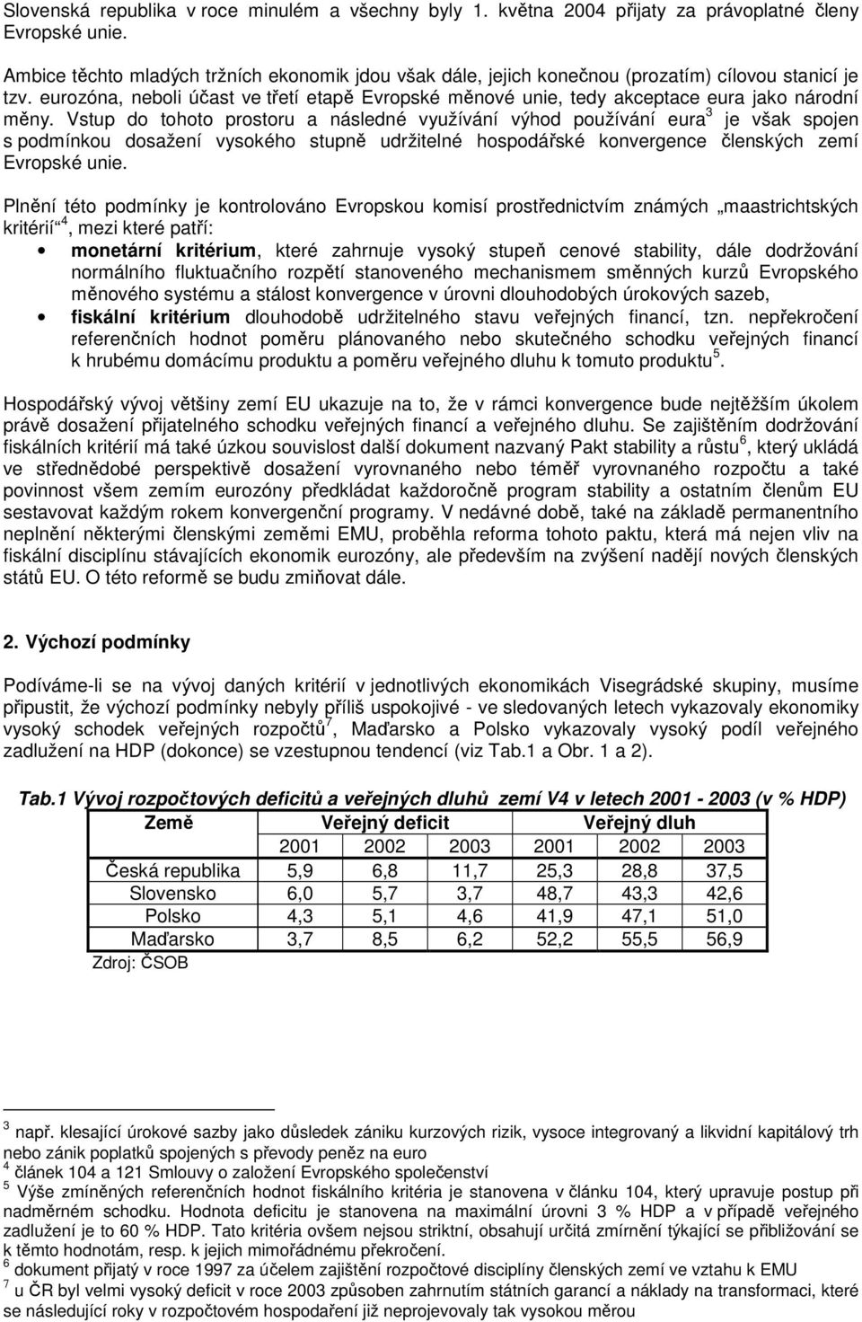 eurozóna, neboli účast ve třetí etapě Evropské měnové unie, tedy akceptace eura jako národní měny.