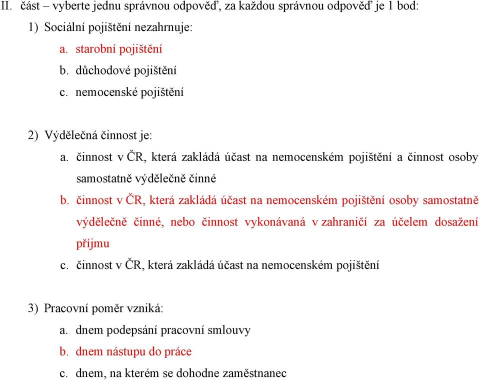 činnost v ČR, která zakládá účast na nemocenském pojištění osoby samostatně výdělečně činné, nebo činnost vykonávaná v zahraničí za účelem dosažení příjmu c.