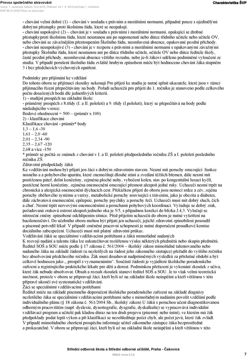 - chování uspokojivé (2) chování je v souladu s právními i morálními normami, opakující se drobné přestupkyproti školnímu řádu, které neustanou ani po napomenutí nebo důtce třídního učitele nebo