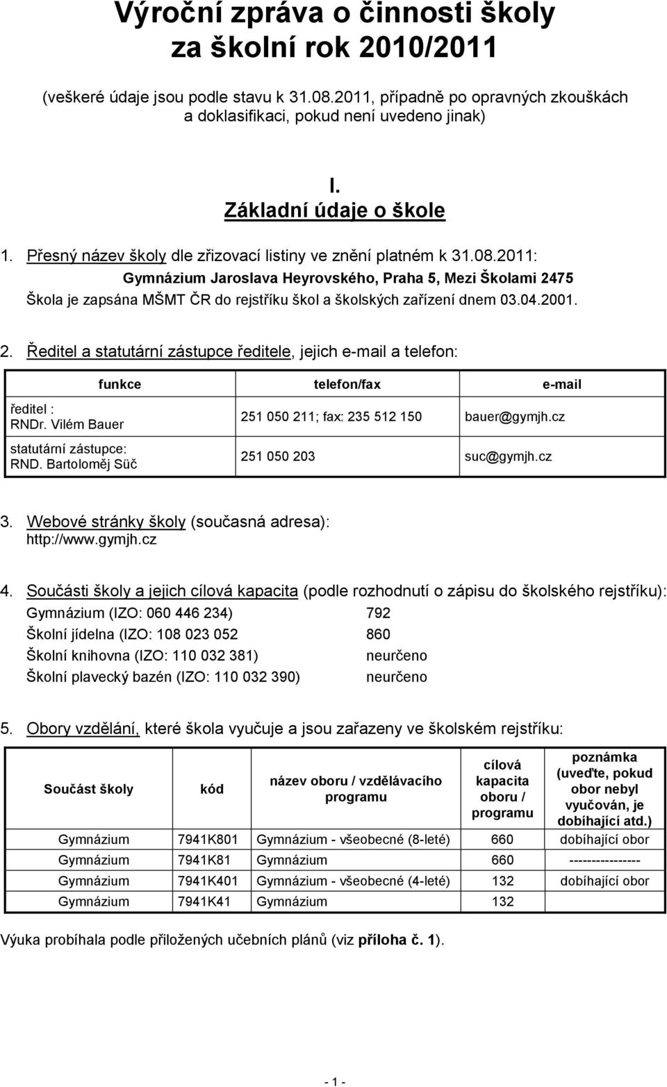 2011: Gymnázium Jaroslava Heyrovského, Praha 5, Mezi Školami 2475 Škola je zapsána MŠMT ČR do rejstříku škol a školských zařízení dnem 03.04.2001. 2. Ředitel a statutární zástupce ředitele, jejich e-mail a telefon: funkce telefon/fax e-mail ředitel : RNDr.