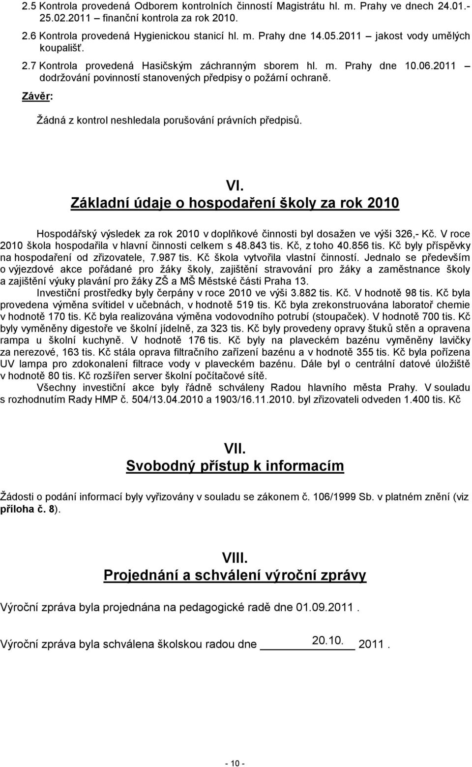 Závěr: Žádná z kontrol neshledala porušování právních předpisů. VI. Základní údaje o hospodaření školy za rok 2010 Hospodářský výsledek za rok 2010 v doplňkové činnosti byl dosažen ve výši 326,- Kč.