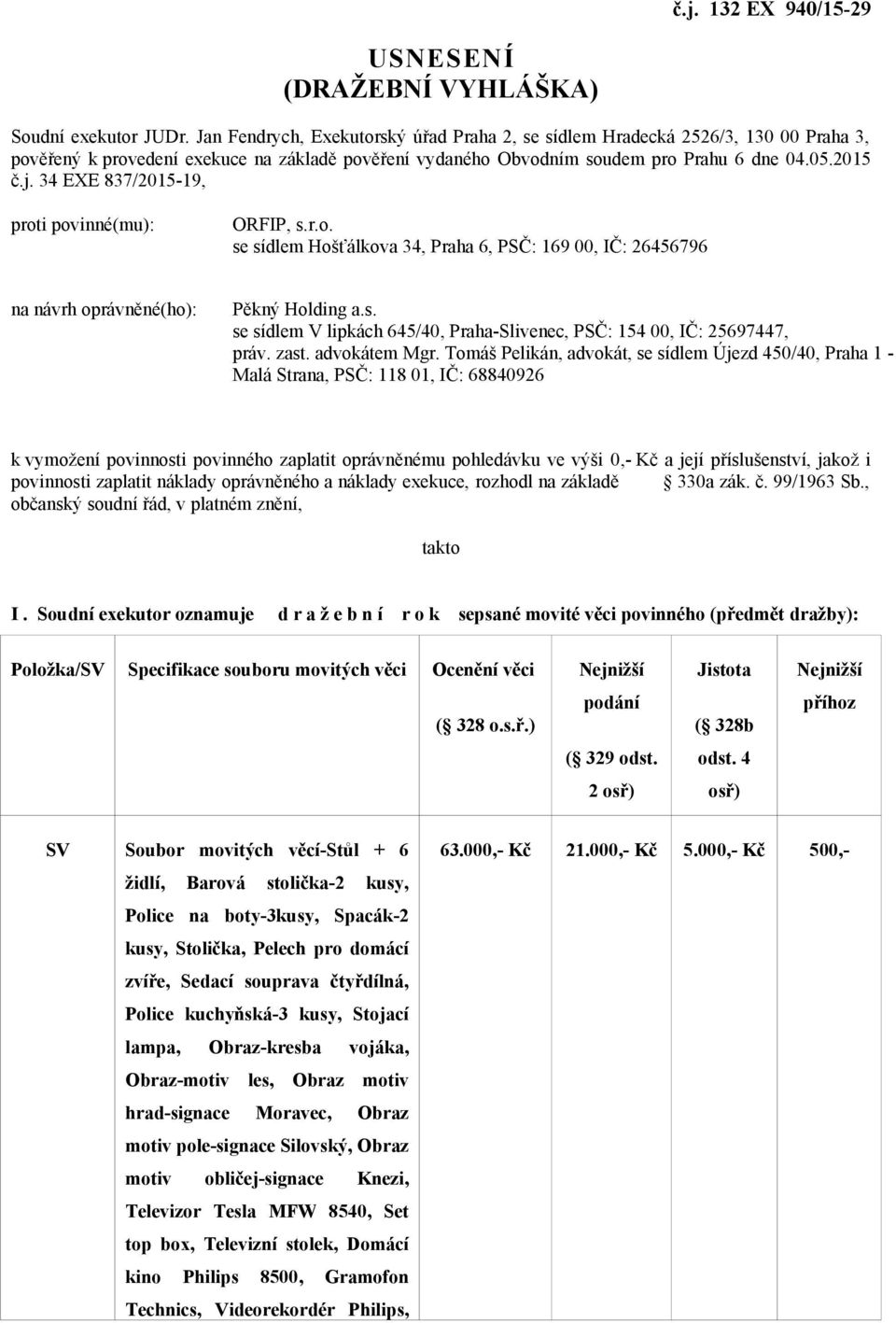 34 EXE 837/2015-19, proti povinné(mu): ORFIP, s.r.o. se sídlem Hošťálkova 34, Praha 6, PSČ: 169 00, IČ: 26456796 na návrh oprávněné(ho): Pěkný Holding a.s. se sídlem V lipkách 645/40, Praha-Slivenec, PSČ: 154 00, IČ: 25697447, práv.