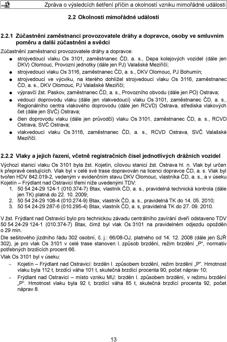 s., DKV Olomouc, PJ Bohumín; strojvedoucí ve výcviku, na kterého dohlížel strojvedoucí vlaku Os 3116, zaměstnanec ČD, a. s., DKV Olomouc, PJ Valašské Meziříčí; výpravčí žst. Paskov, zaměstnanec ČD, a.