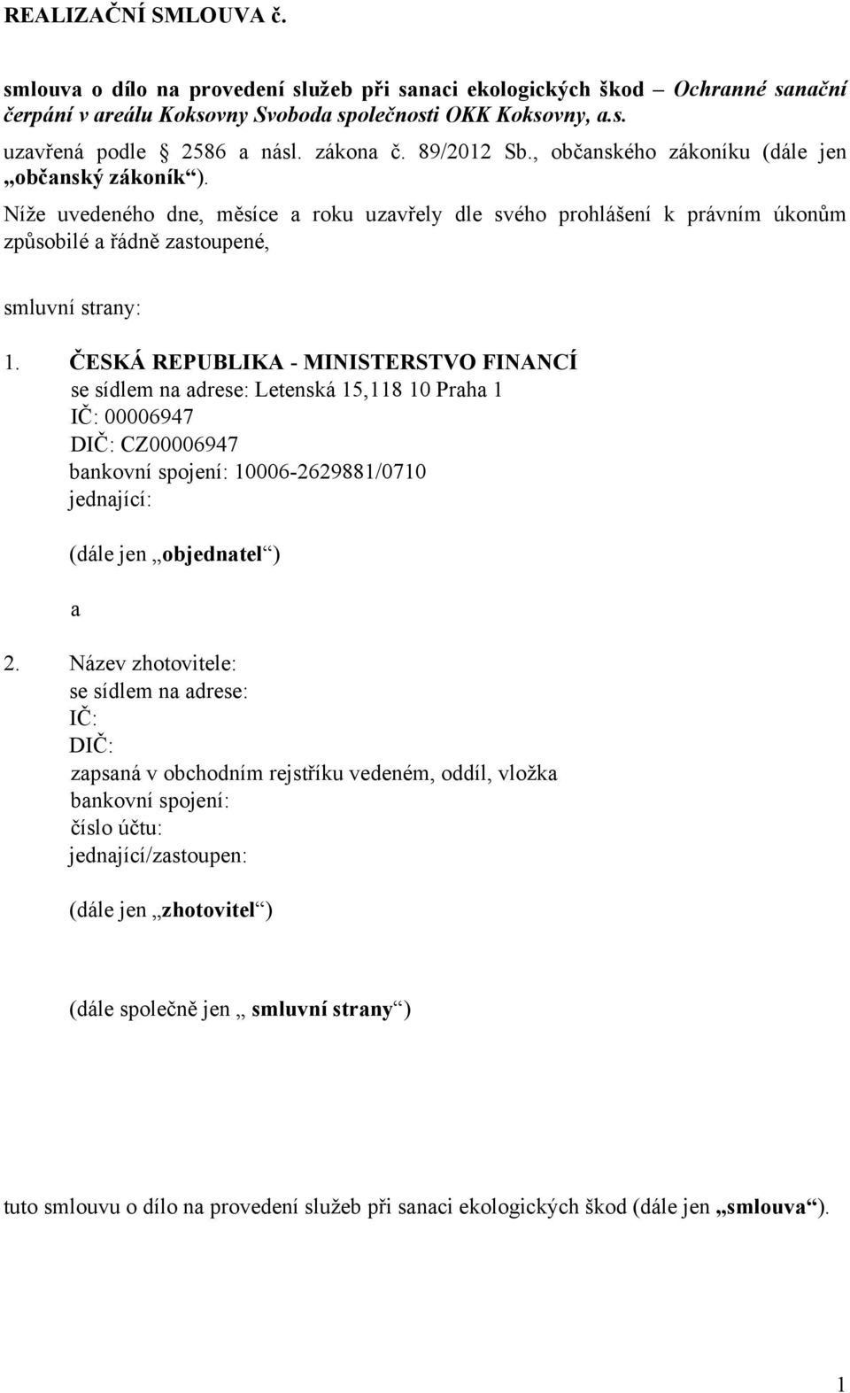 Níže uvedeného dne, měsíce a roku uzavřely dle svého prohlášení k právním úkonům způsobilé a řádně zastoupené, smluvní strany: 1.