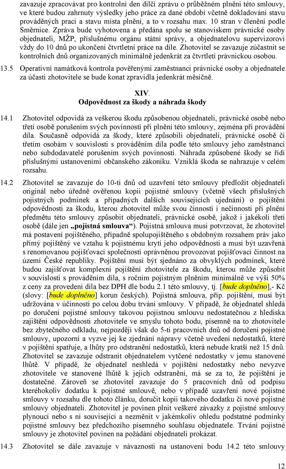 Zpráva bude vyhotovena a předána spolu se stanoviskem právnické osoby objednateli, MŽP, příslušnému orgánu státní správy, a objednatelovu supervizorovi vždy do 10 dnů po ukončení čtvrtletní práce na