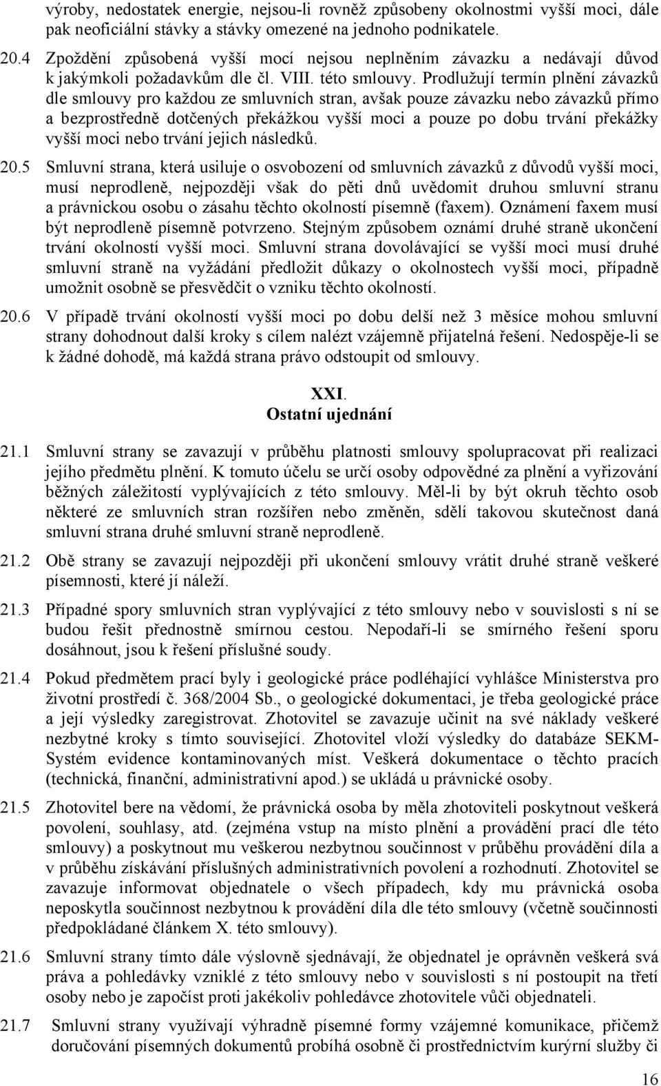 Prodlužují termín plnění závazků dle smlouvy pro každou ze smluvních stran, avšak pouze závazku nebo závazků přímo a bezprostředně dotčených překážkou vyšší moci a pouze po dobu trvání překážky vyšší