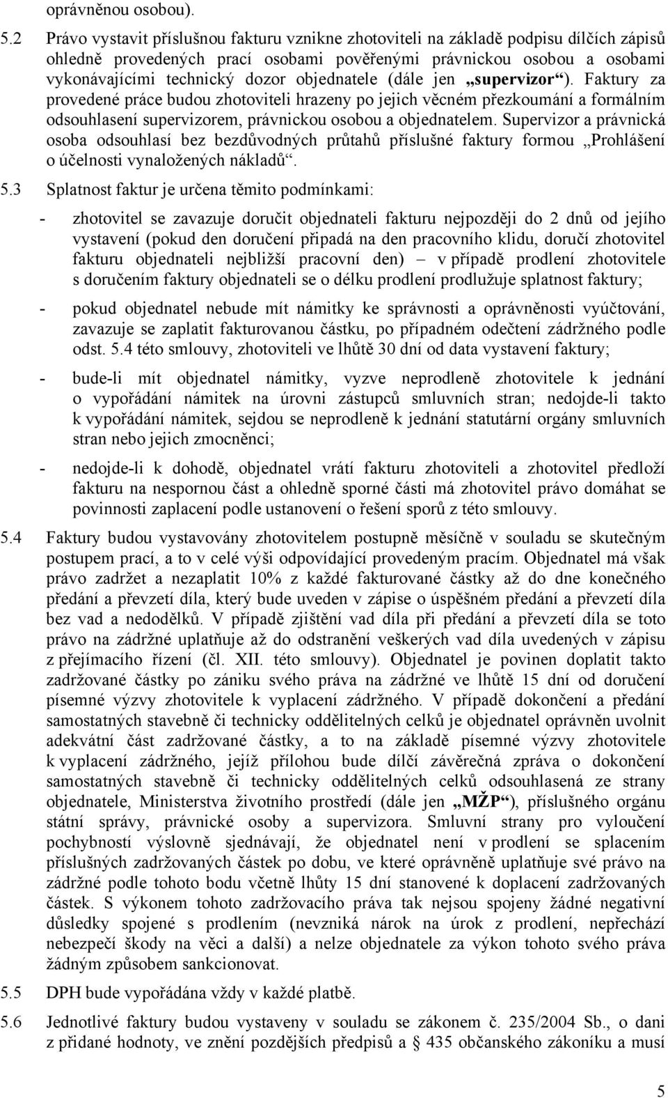 objednatele (dále jen supervizor ). Faktury za provedené práce budou zhotoviteli hrazeny po jejich věcném přezkoumání a formálním odsouhlasení supervizorem, právnickou osobou a objednatelem.