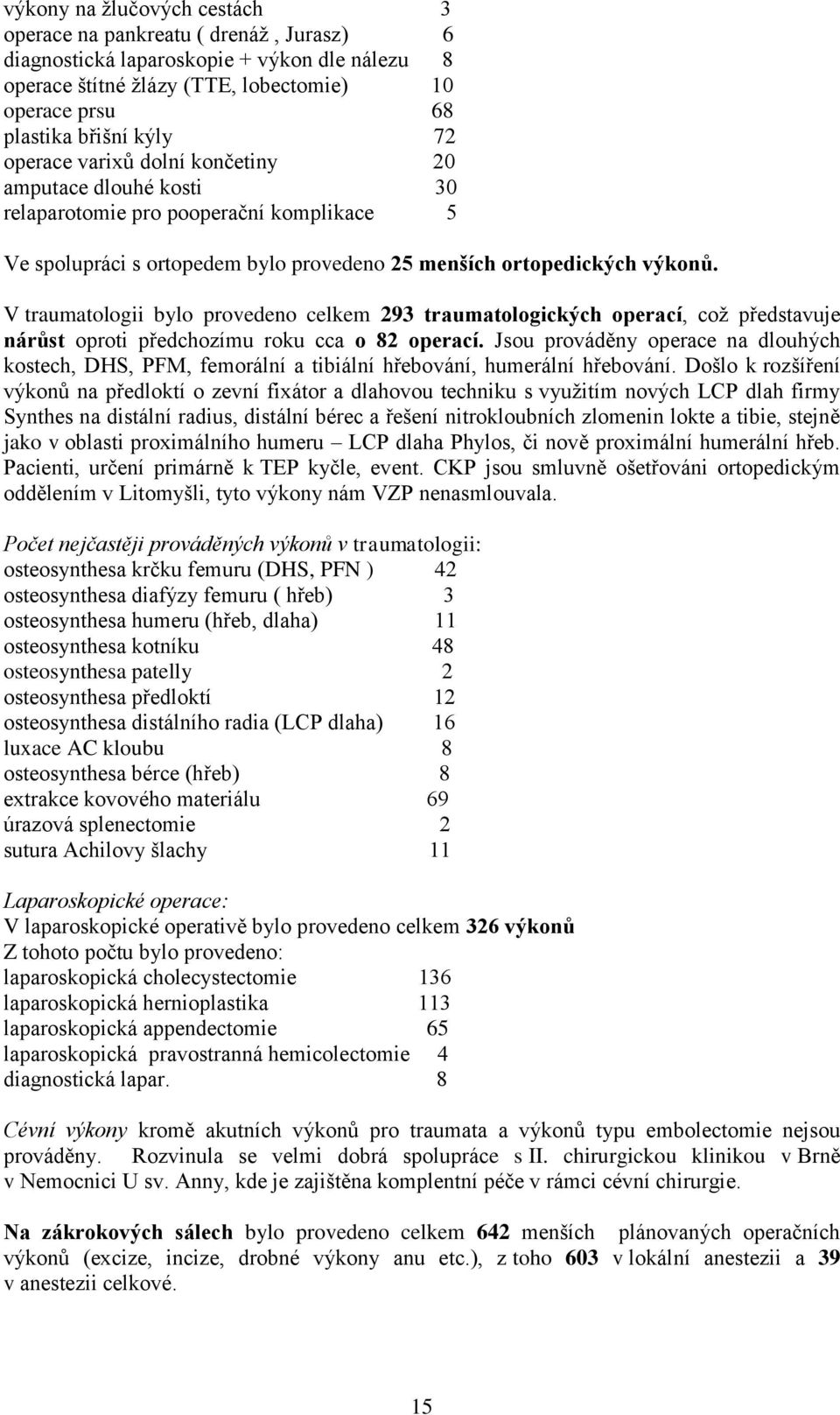 V traumatologii bylo provedeno celkem 293 traumatologických operací, coţ představuje nárůst oproti předchozímu roku cca o 82 operací.