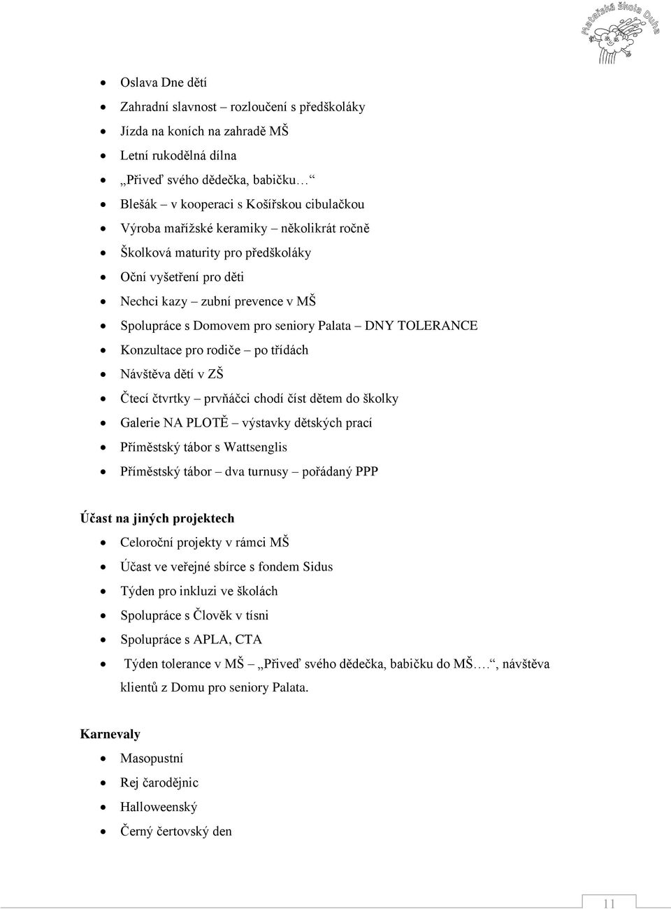 třídách Návštěva dětí v ZŠ Čtecí čtvrtky prvňáčci chodí číst dětem do školky Galerie NA PLOTĚ výstavky dětských prací Příměstský tábor s Wattsenglis Příměstský tábor dva turnusy pořádaný PPP Účast na