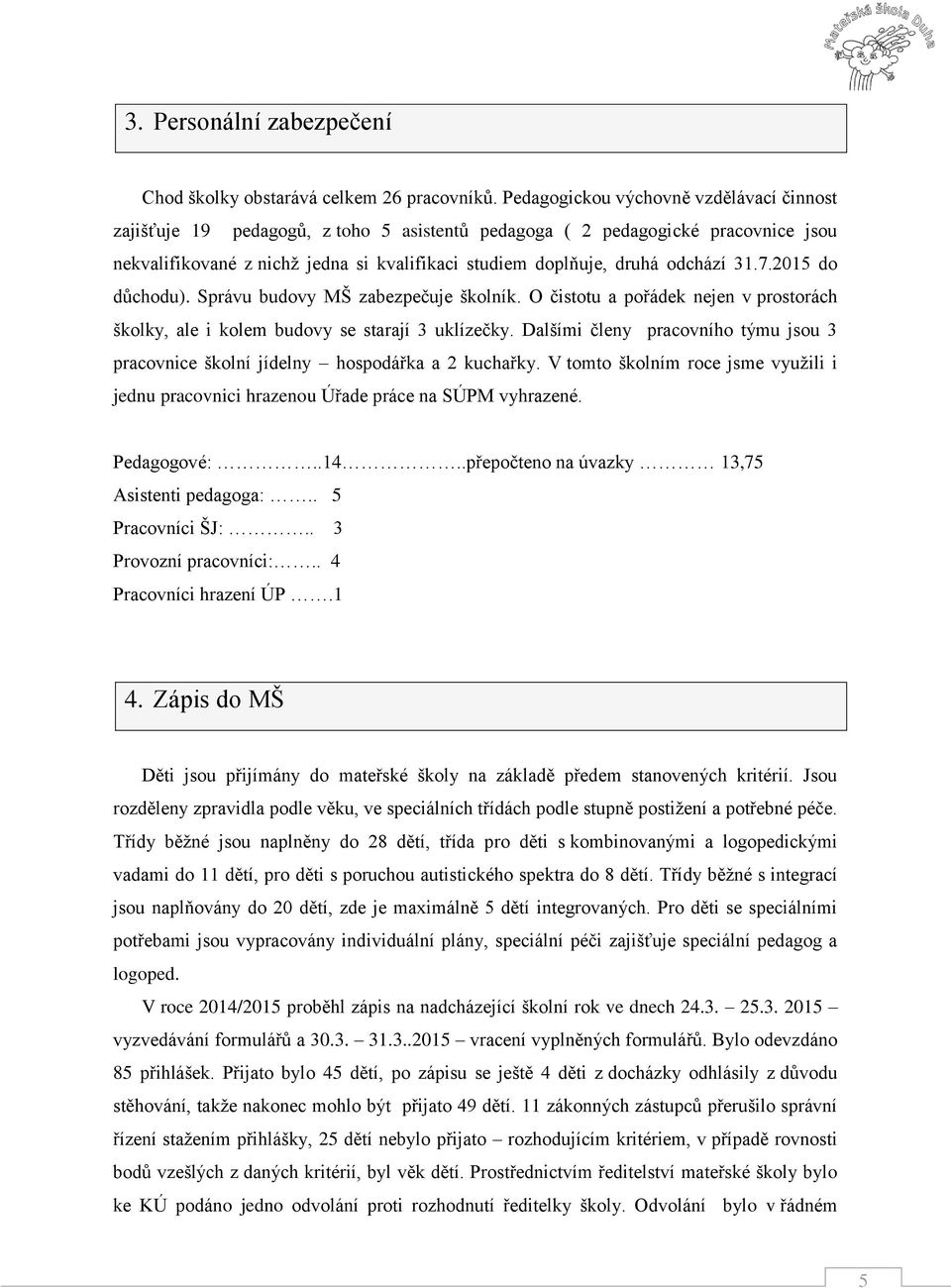 odchází 31.7.2015 do důchodu). Správu budovy MŠ zabezpečuje školník. O čistotu a pořádek nejen v prostorách školky, ale i kolem budovy se starají 3 uklízečky.