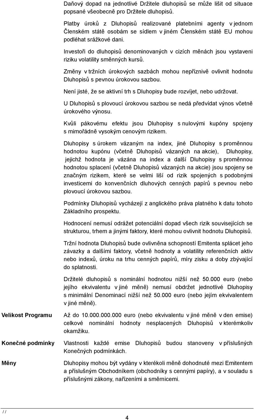 Investoři do dluhopisů denominovaných v cizích měnách jsou vystaveni riziku volatility směnných kursů.