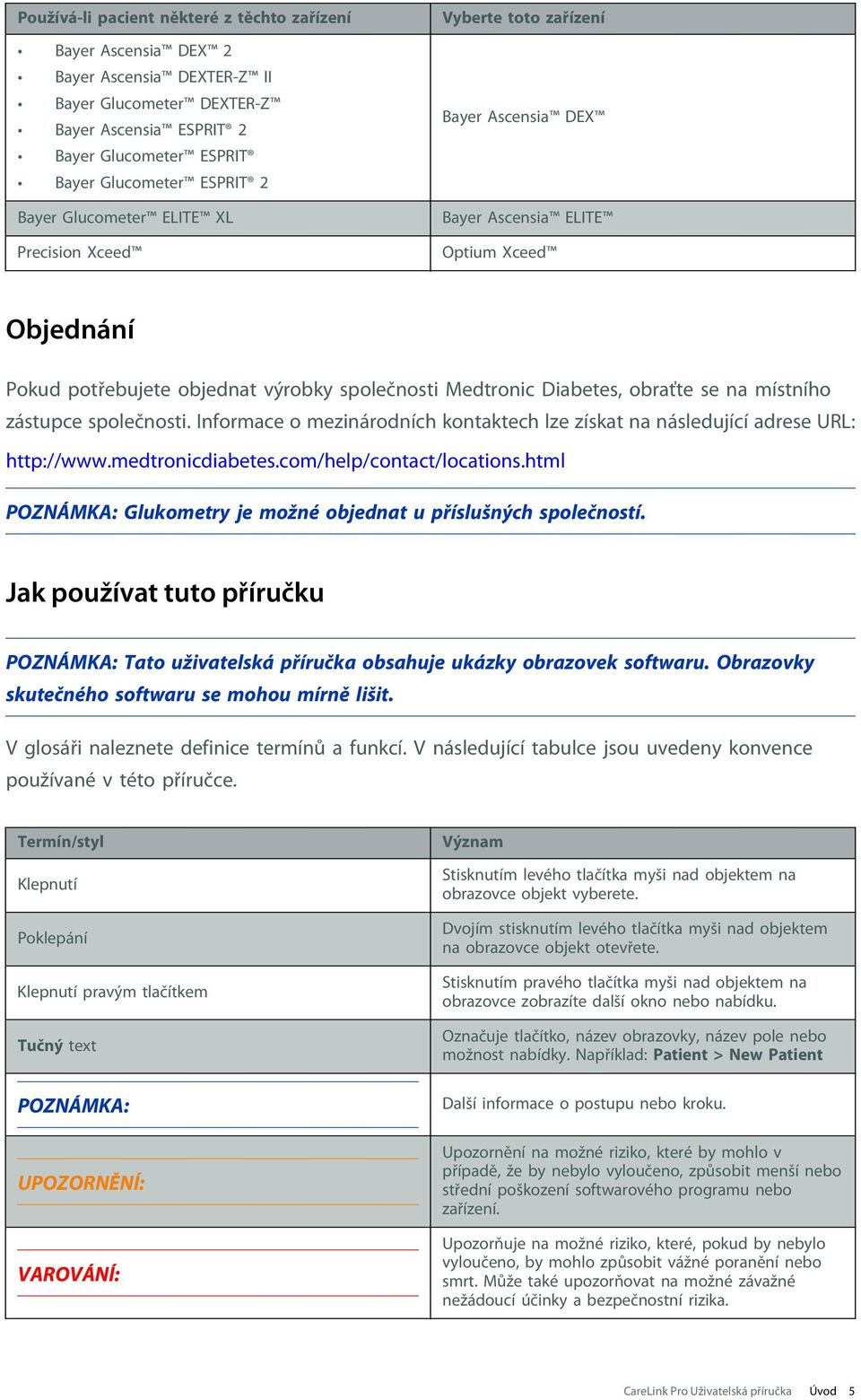 na místního zástupce společnosti. Informace o mezinárodních kontaktech lze získat na následující adrese URL: http://www.medtronicdiabetes.com/help/contact/locations.