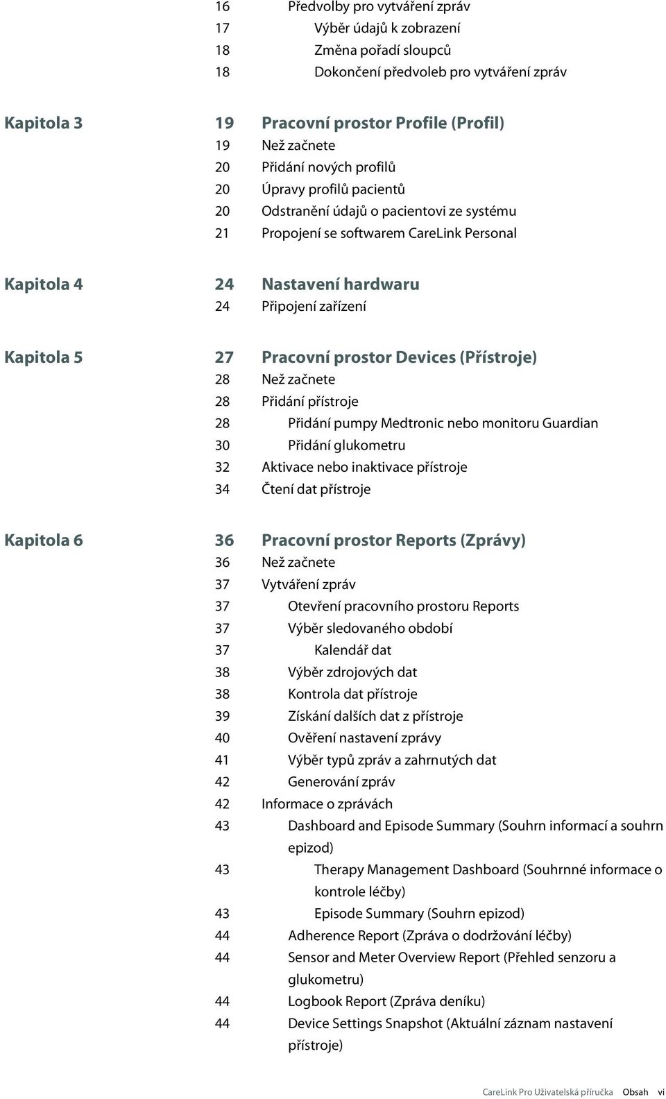 Kapitola 5 27 Pracovní prostor Devices (Přístroje) 28 Než začnete 28 Přidání přístroje 28 Přidání pumpy Medtronic nebo monitoru Guardian 30 Přidání glukometru 32 Aktivace nebo inaktivace přístroje 34