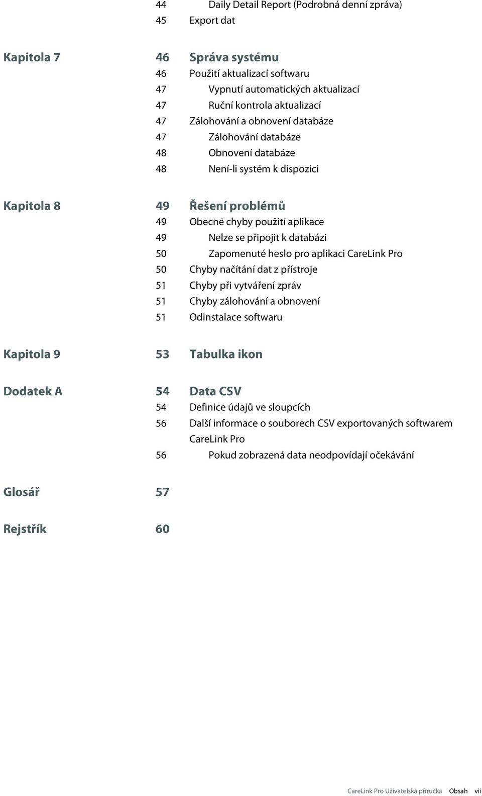 50 Zapomenuté heslo pro aplikaci CareLink Pro 50 Chyby načítání dat z přístroje 51 Chyby při vytváření zpráv 51 Chyby zálohování a obnovení 51 Odinstalace softwaru Kapitola 9 53 Tabulka ikon Dodatek