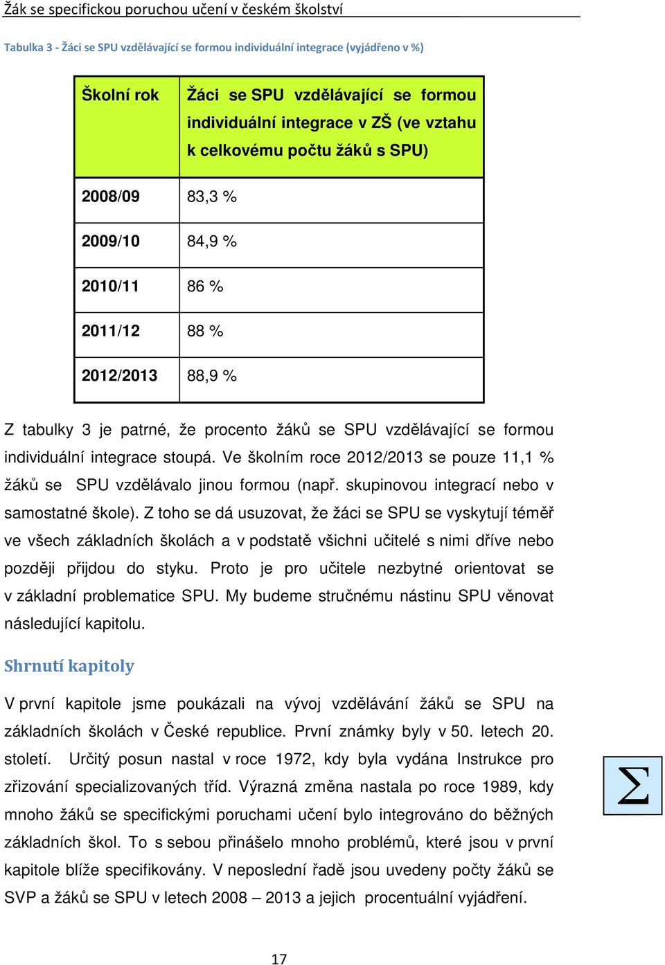 individuální integrace stoupá. Ve školním roce 2012/2013 se pouze 11,1 % žáků se SPU vzdělávalo jinou formou (např. skupinovou integrací nebo v samostatné škole).