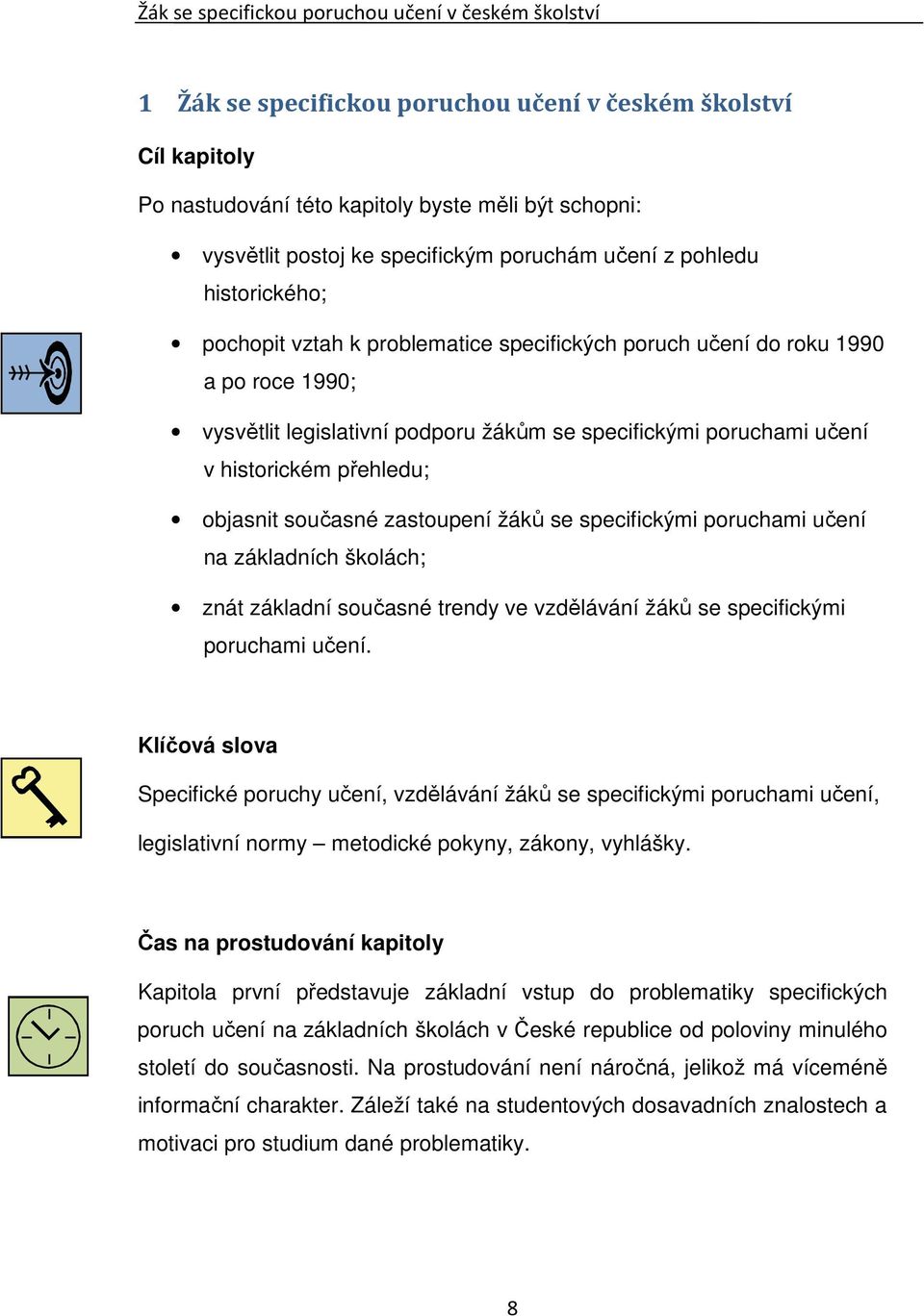 učení v historickém přehledu; objasnit současné zastoupení žáků se specifickými poruchami učení na základních školách; znát základní současné trendy ve vzdělávání žáků se specifickými poruchami učení.