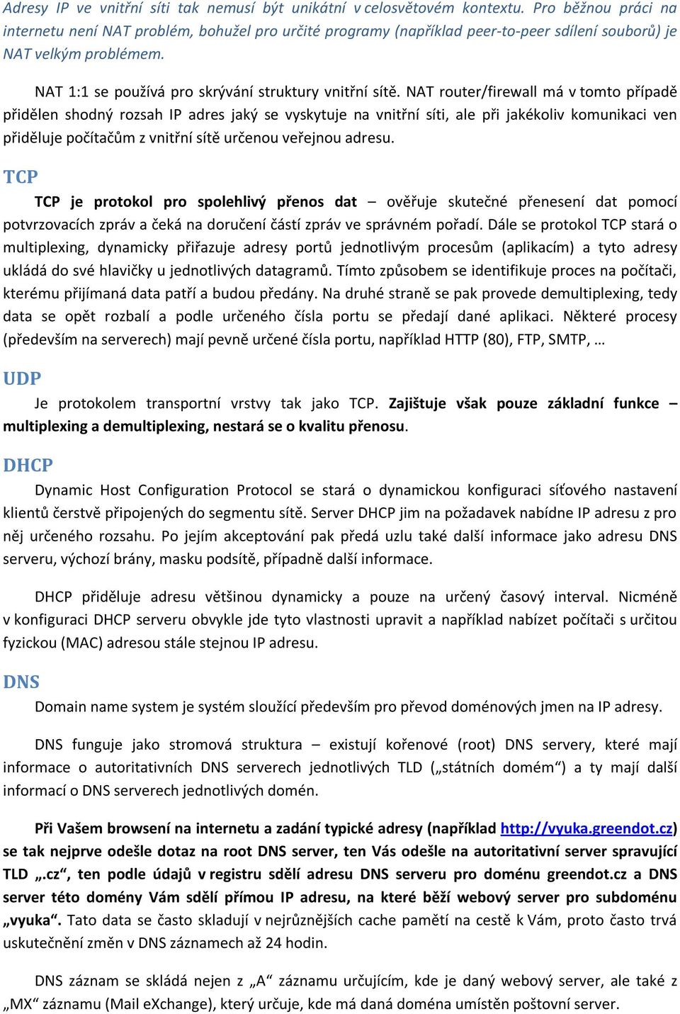 NAT router/firewall má v tomto případě přidělen shodný rozsah IP adres jaký se vyskytuje na vnitřní síti, ale při jakékoliv komunikaci ven přiděluje počítačům z vnitřní sítě určenou veřejnou adresu.