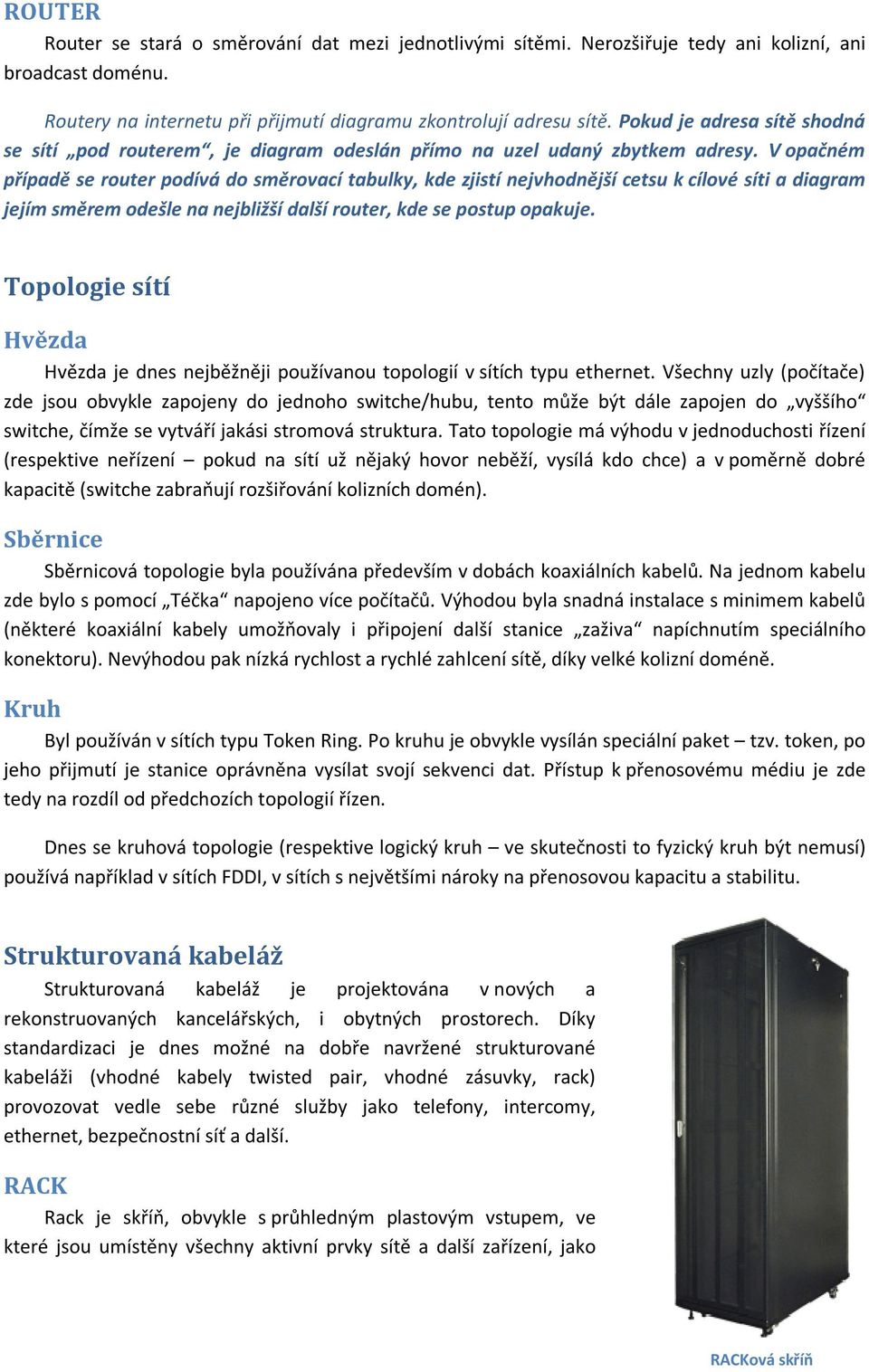 V opačném případě se router podívá do směrovací tabulky, kde zjistí nejvhodnější cetsu k cílové síti a diagram jejím směrem odešle na nejbližší další router, kde se postup opakuje.