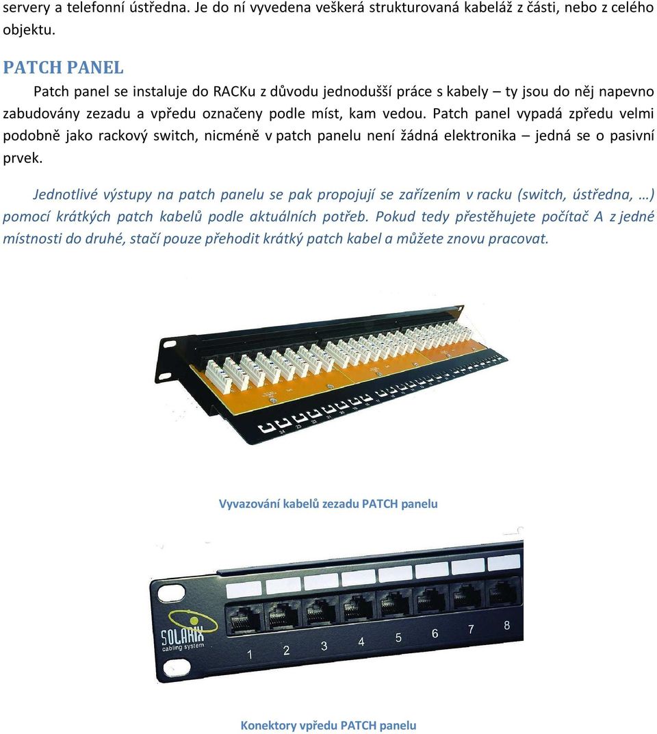 Patch panel vypadá zpředu velmi podobně jako rackový switch, nicméně v patch panelu není žádná elektronika jedná se o pasivní prvek.