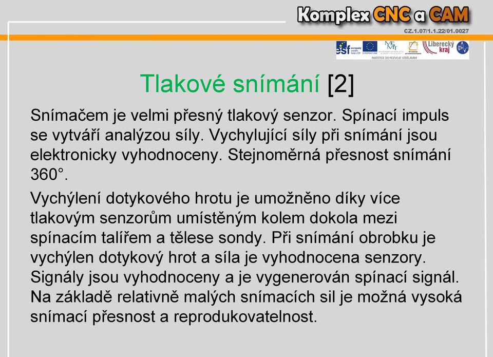 Vychýlení dotykového hrotu je umožněno díky více tlakovým senzorům umístěným kolem dokola mezi spínacím talířem a tělese sondy.