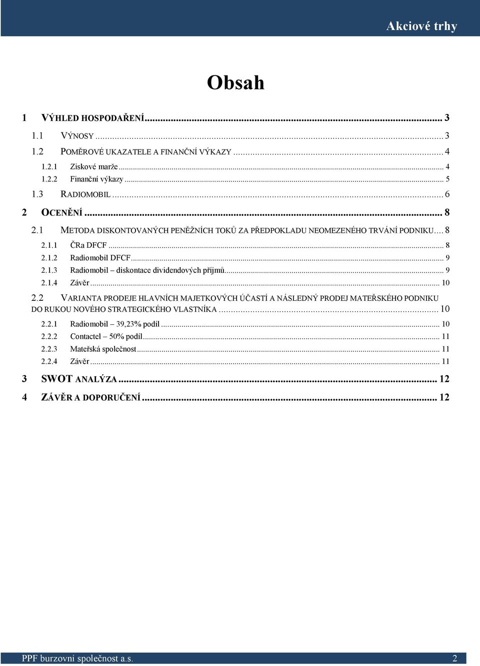 .. 9 2.1.4 Závěr... 10 2.2 VARIANTA PRODEJE HLAVNÍCH MAJETKOVÝCH ÚČASTÍ A NÁSLEDNÝ PRODEJ MATEŘSKÉHO PODNIKU DO RUKOU NOVÉHO STRATEGICKÉHO VLASTNÍKA... 10 2.2.1 Radiomobil 39,23% podíl.