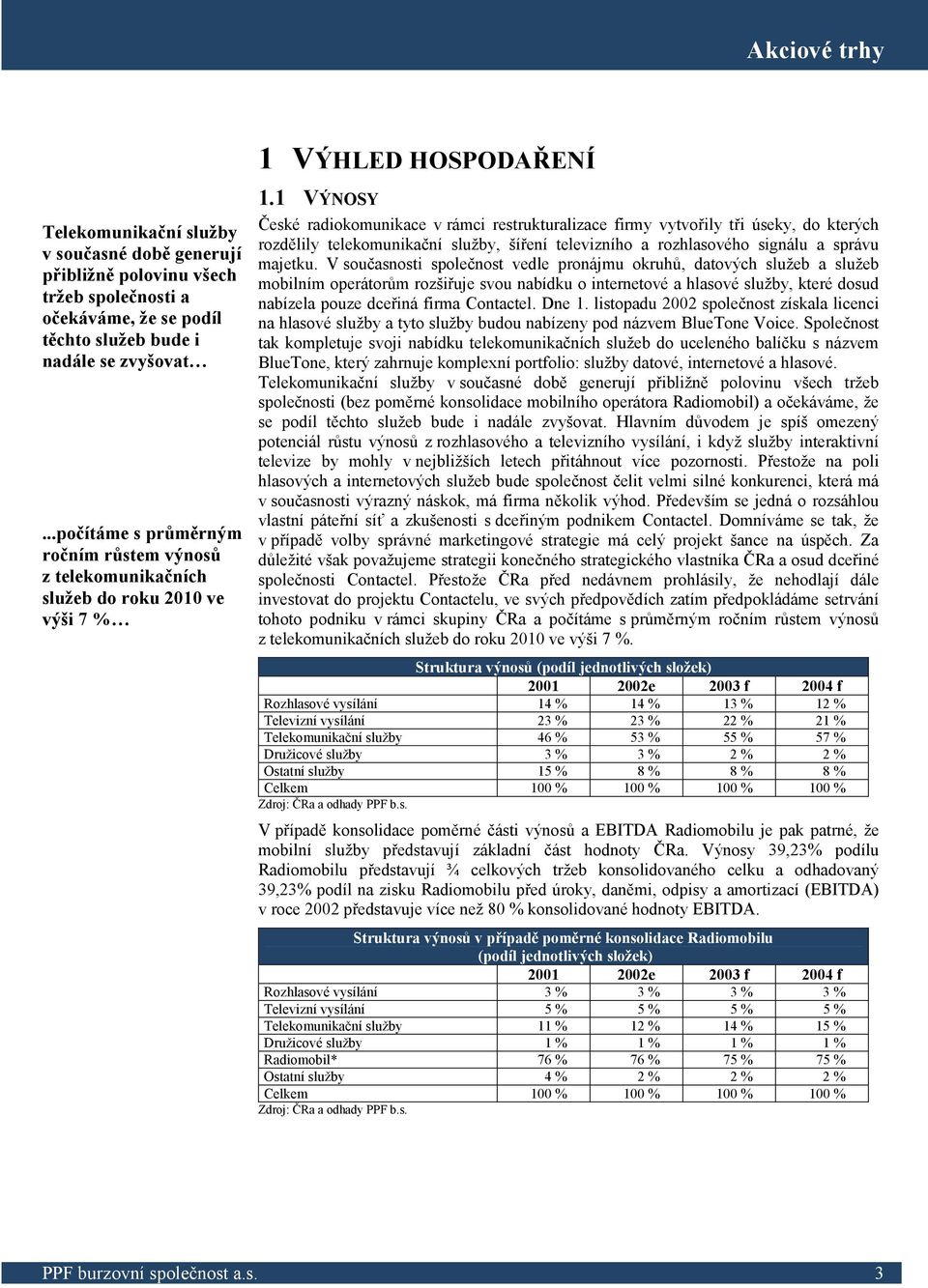 1 VÝNOSY České radiokomunikace v rámci restrukturalizace firmy vytvořily tři úseky, do kterých rozdělily telekomunikační služby, šíření televizního a rozhlasového signálu a správu majetku.
