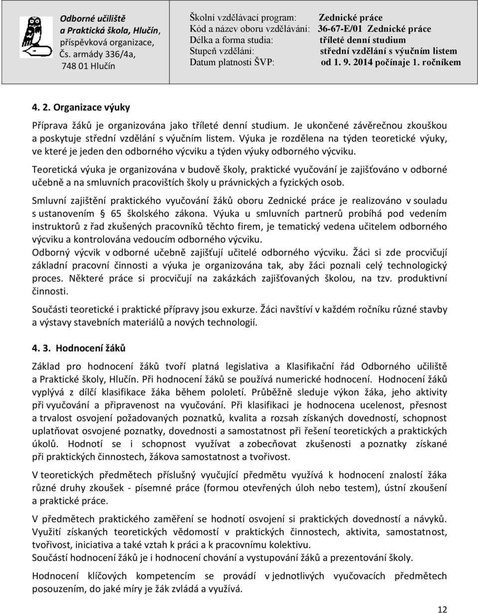 Teoretická výuka je organizována v budově školy, praktické vyučování je zajišťováno v odborné učebně a na smluvních pracovištích školy u právnických a fyzických osob.