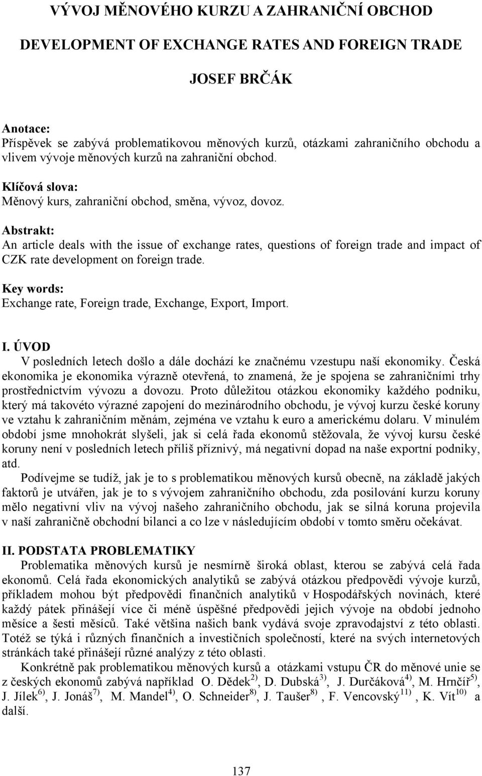 Abstrakt: An article deals with the issue of exchange rates, questions of foreign trade and impact of CZK rate development on foreign trade.