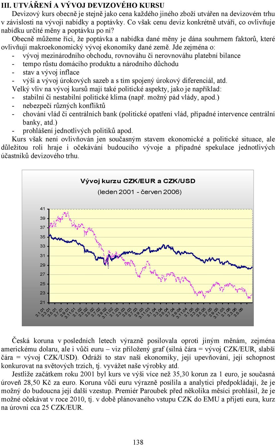 Obecně můžeme říci, že poptávka a nabídka dané měny je dána souhrnem faktorů, které ovlivňují makroekonomický vývoj ekonomiky dané země.