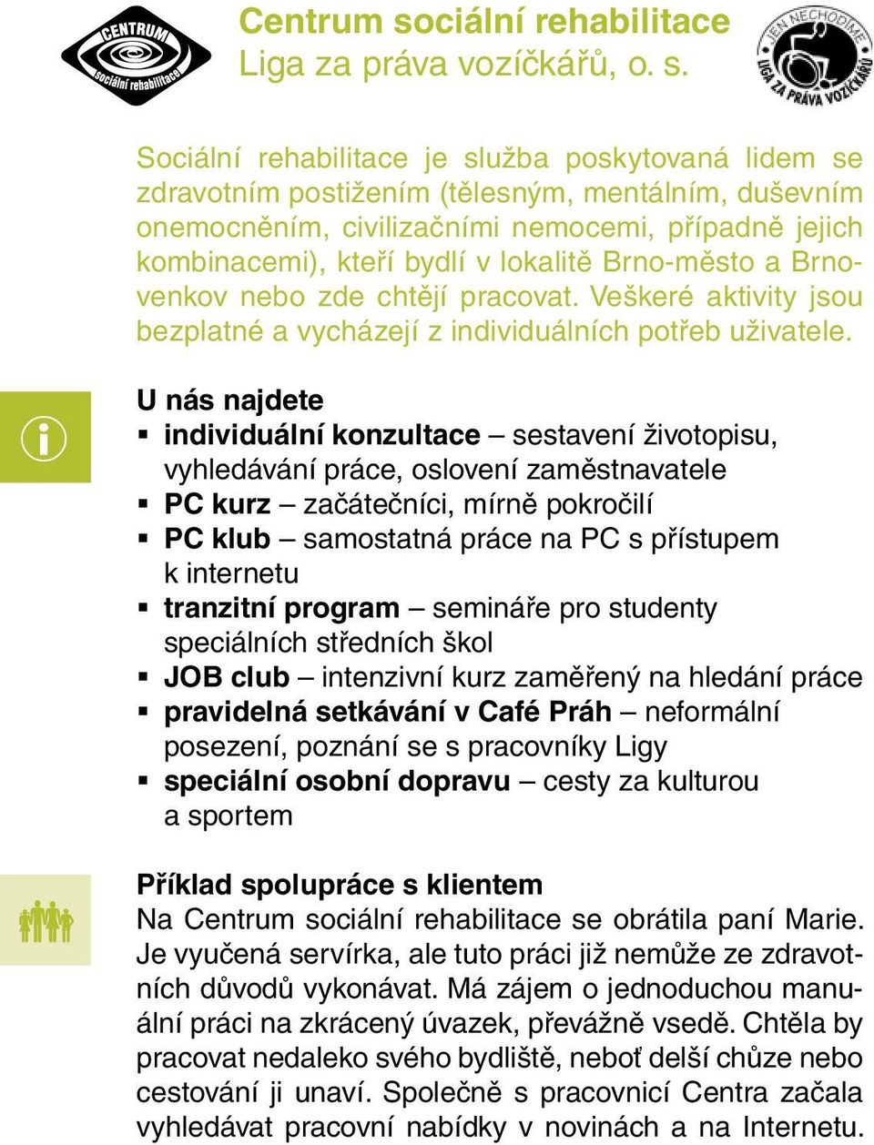 Sociální rehabilitace je služba poskytovaná lidem se zdravotním postižením (tělesným, mentálním, duševním onemocněním, civilizačními nemocemi, případně jejich kombinacemi), kteří bydlí v lokalitě