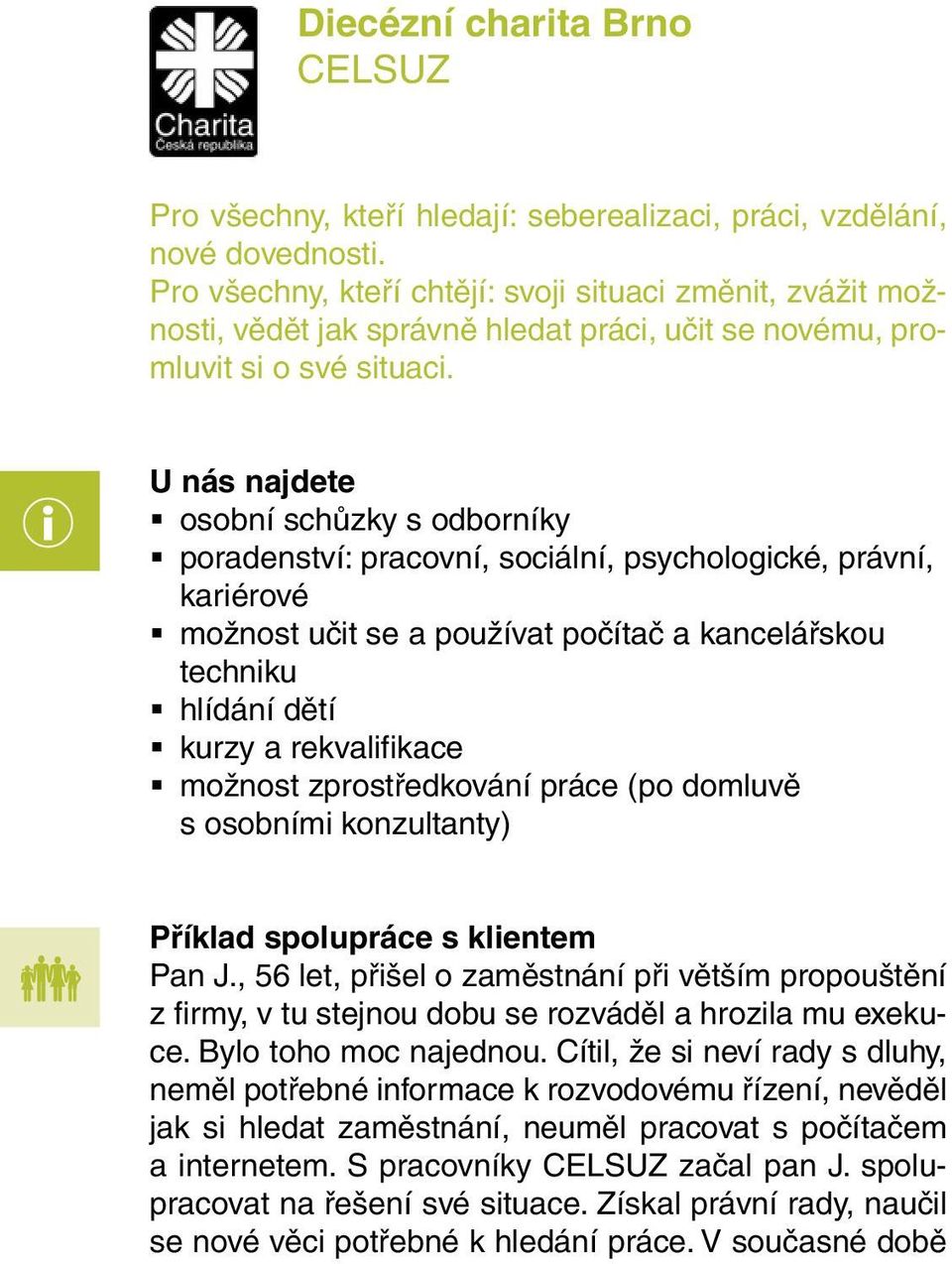 U nás najdete osobní schůzky s odborníky poradenství: pracovní, sociální, psychologické, právní, kariérové možnost učit se a používat počítač a kancelářskou techniku hlídání dětí kurzy a