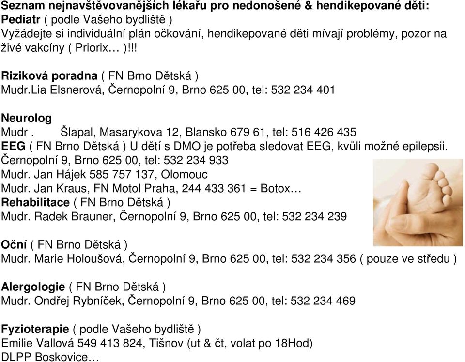 Šlapal, Masarykova 12, Blansko 679 61, tel: 516 426 435 EEG ( FN Brno Dětská ) U dětí s DMO je potřeba sledovat EEG, kvůli možné epilepsii. Černopolní 9, Brno 625 00, tel: 532 234 933 Mudr.