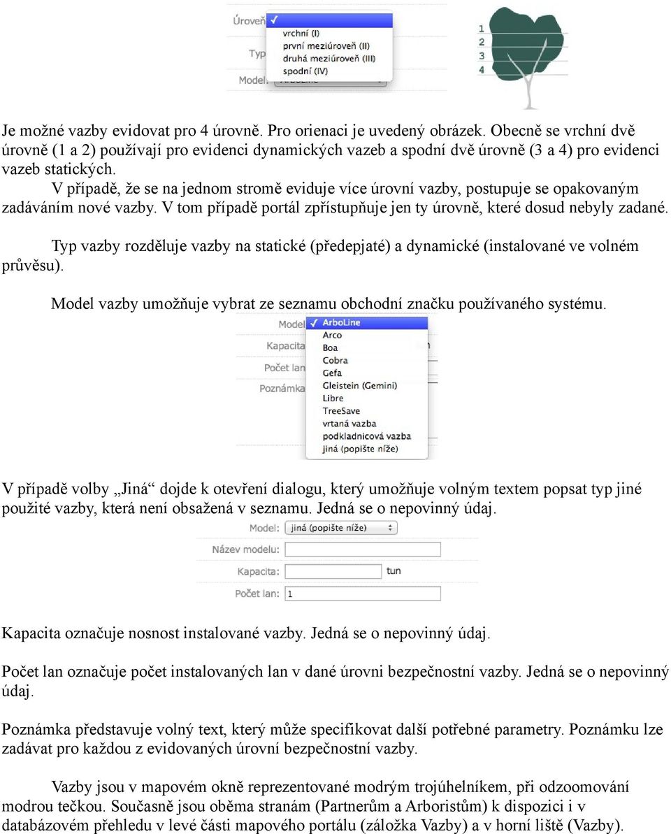 V případě, že se na jednom stromě eviduje více úrovní vazby, postupuje se opakovaným zadáváním nové vazby. V tom případě portál zpřístupňuje jen ty úrovně, které dosud nebyly zadané.