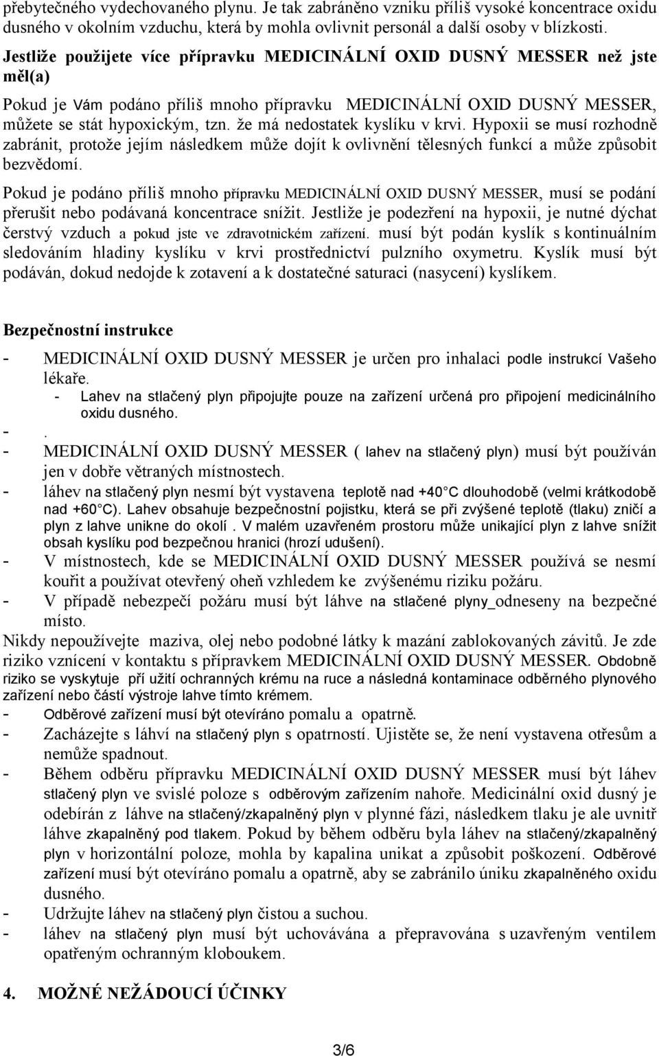 že má nedostatek kyslíku v krvi. Hypoxii se musí rozhodně zabránit, protože jejím následkem může dojít k ovlivnění tělesných funkcí a může způsobit bezvědomí.