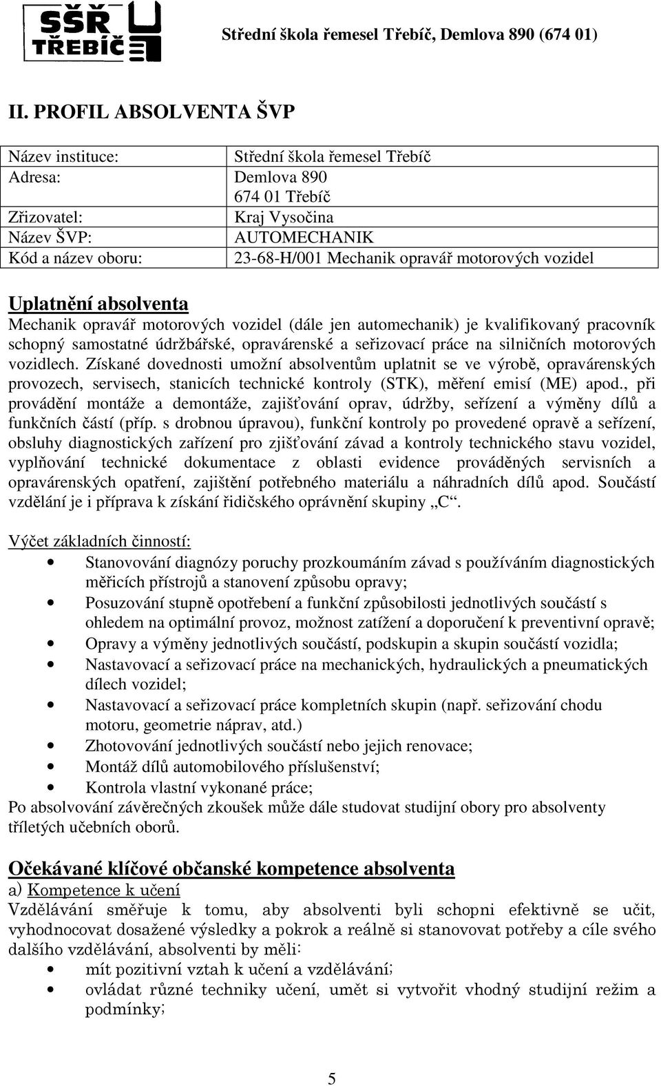 na silničních motorových vozidlech. Získané dovednosti umožní absolventům uplatnit se ve výrobě, opravárenských provozech, servisech, stanicích technické kontroly (STK), měření emisí (ME) apod.