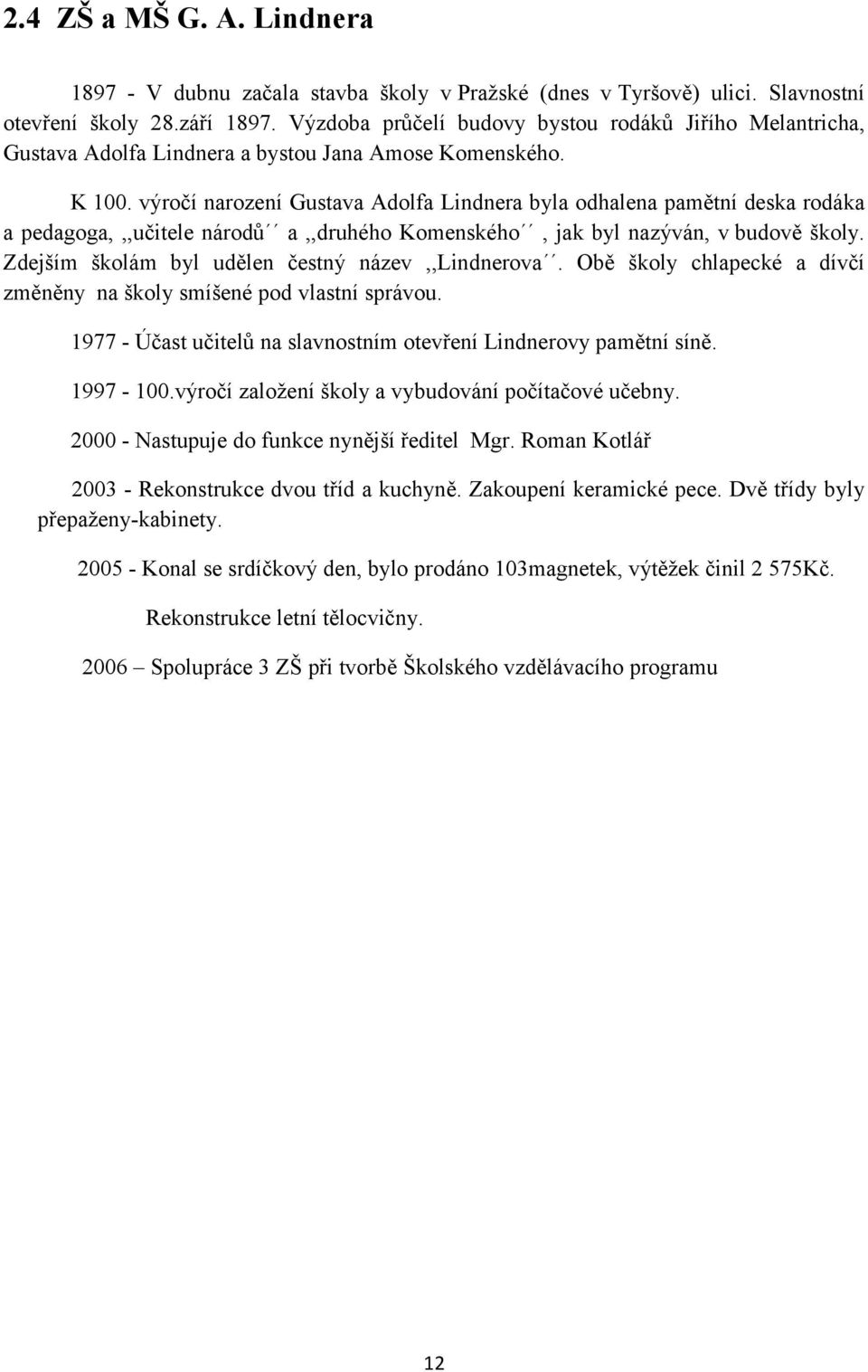 výročí narození Gustava Adolfa Lindnera byla odhalena pamětní deska rodáka a pedagoga,,,učitele národů a,,druhého Komenského, jak byl nazýván, v budově školy.