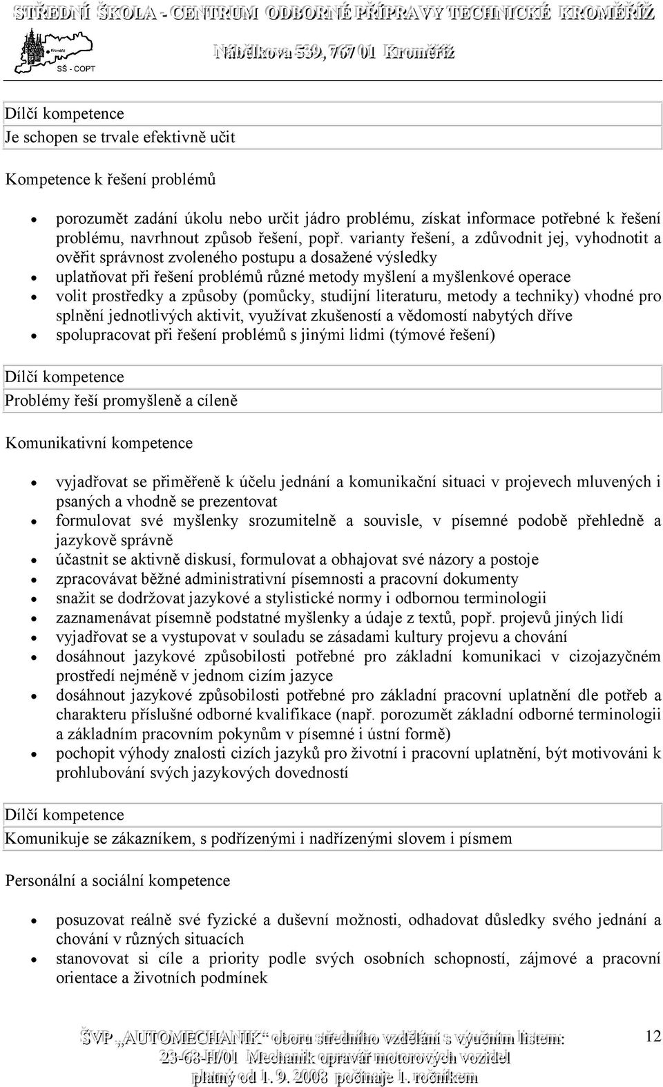 varianty řešení, a zdůvodnit jej, vyhodnotit a ověřit správnost zvoleného postupu a dosažené výsledky uplatňovat při řešení problémů různé metody myšlení a myšlenkové operace volit prostředky a