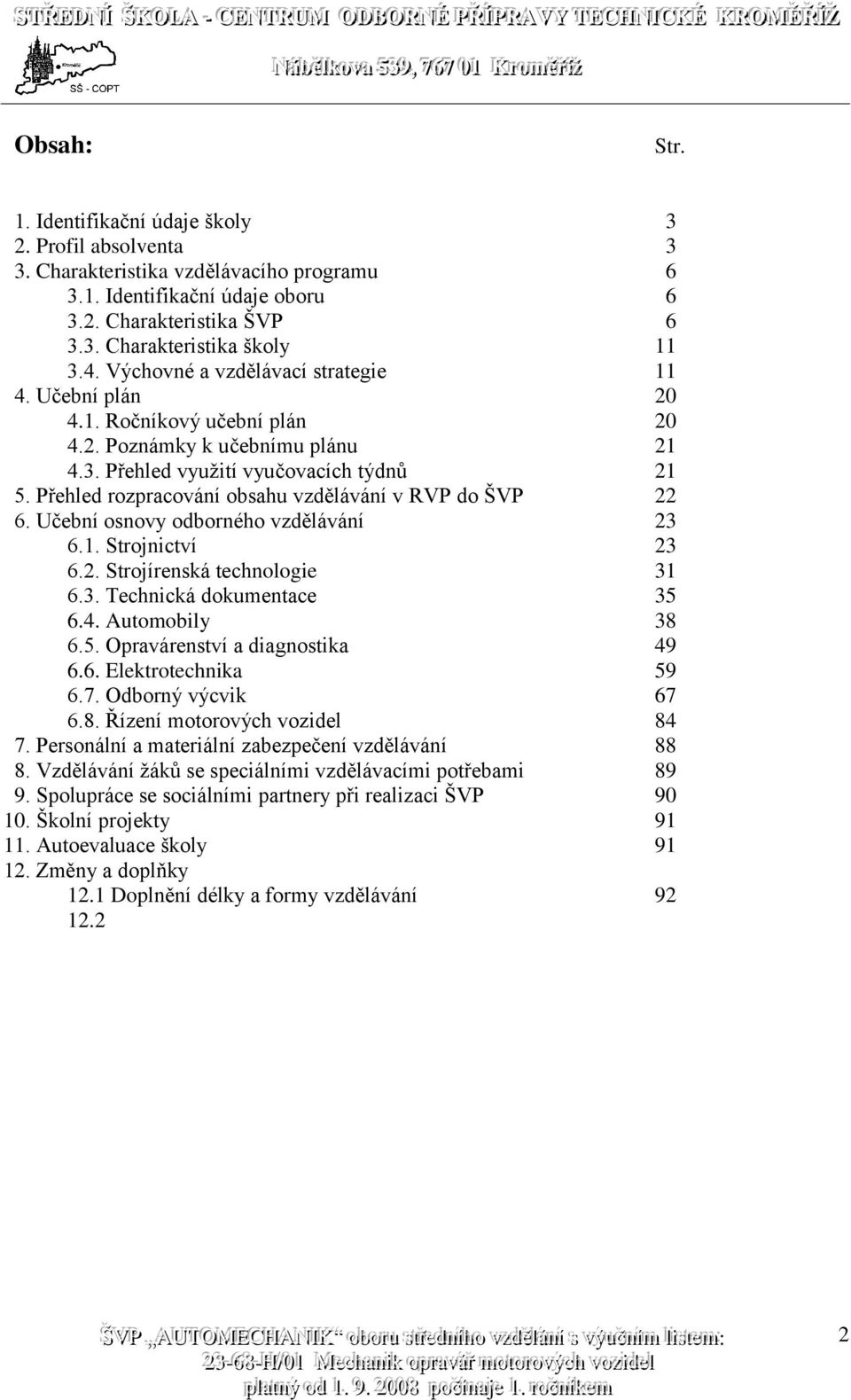 Přehled rozpracování obsahu vzdělávání v RVP do ŠVP 22 6. Učební osnovy odborného vzdělávání 23 6.1. Strojnictví 23 6.2. Strojírenská technologie 31 6.3. Technická dokumentace 35 6.4. Automobily 38 6.