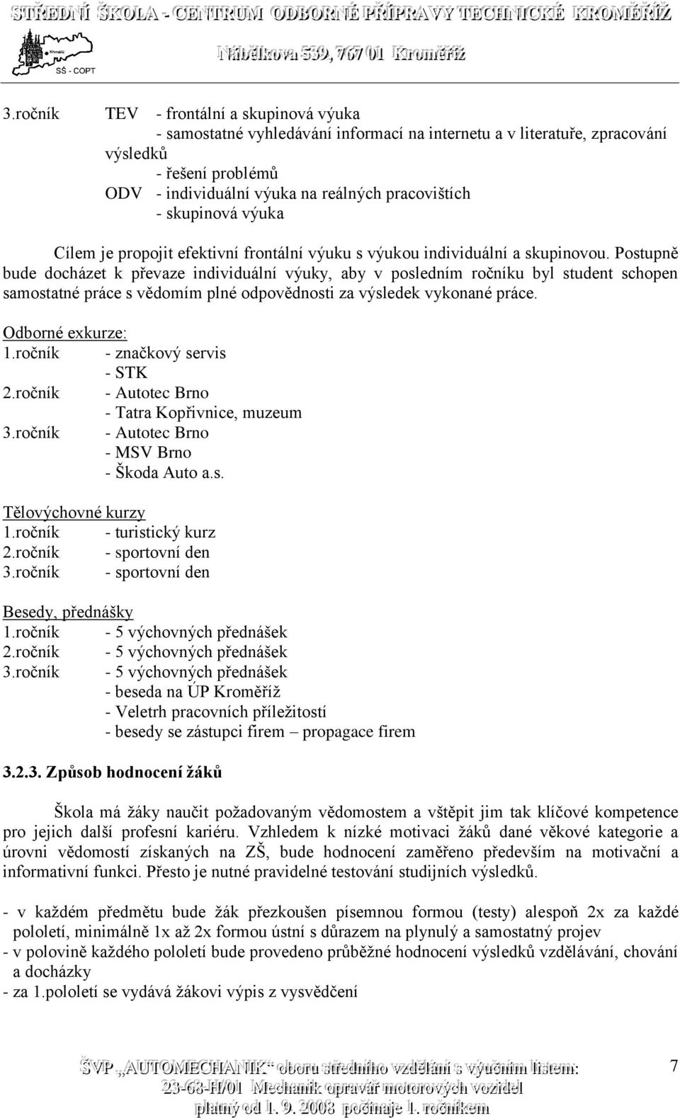 Postupně bude docházet k převaze individuální výuky, aby v posledním ročníku byl student schopen samostatné práce s vědomím plné odpovědnosti za výsledek vykonané práce. Odborné exkurze: 1.