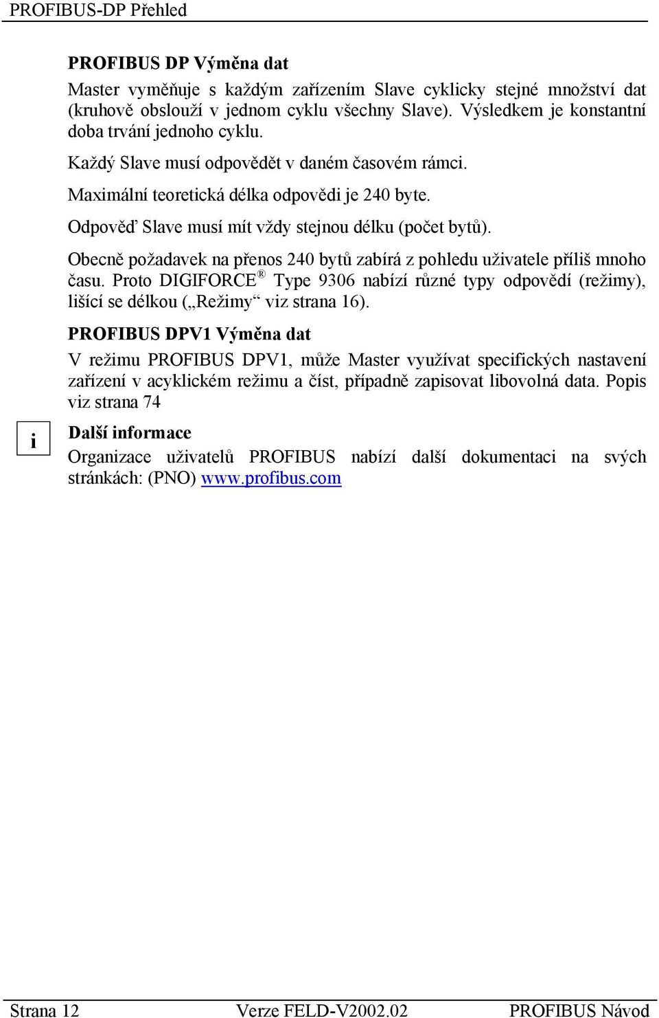 Odpověď Slave musí mít vždy stejnou délku (počet bytů). Obecně požadavek na přenos 240 bytů zabírá z pohledu uživatele příliš mnoho času.