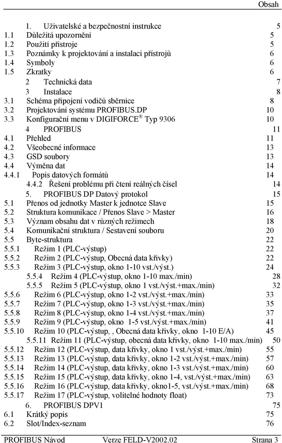 1 Přehled 11 4.2 Všeobecné informace 13 4.3 GSD soubory 13 4.4 Výměna dat 14 4.4.1 Popis datových formátů 14 4.4.2 Řešení problému při čtení reálných čísel 14 5. PROFIBUS DP Datový protokol 15 5.