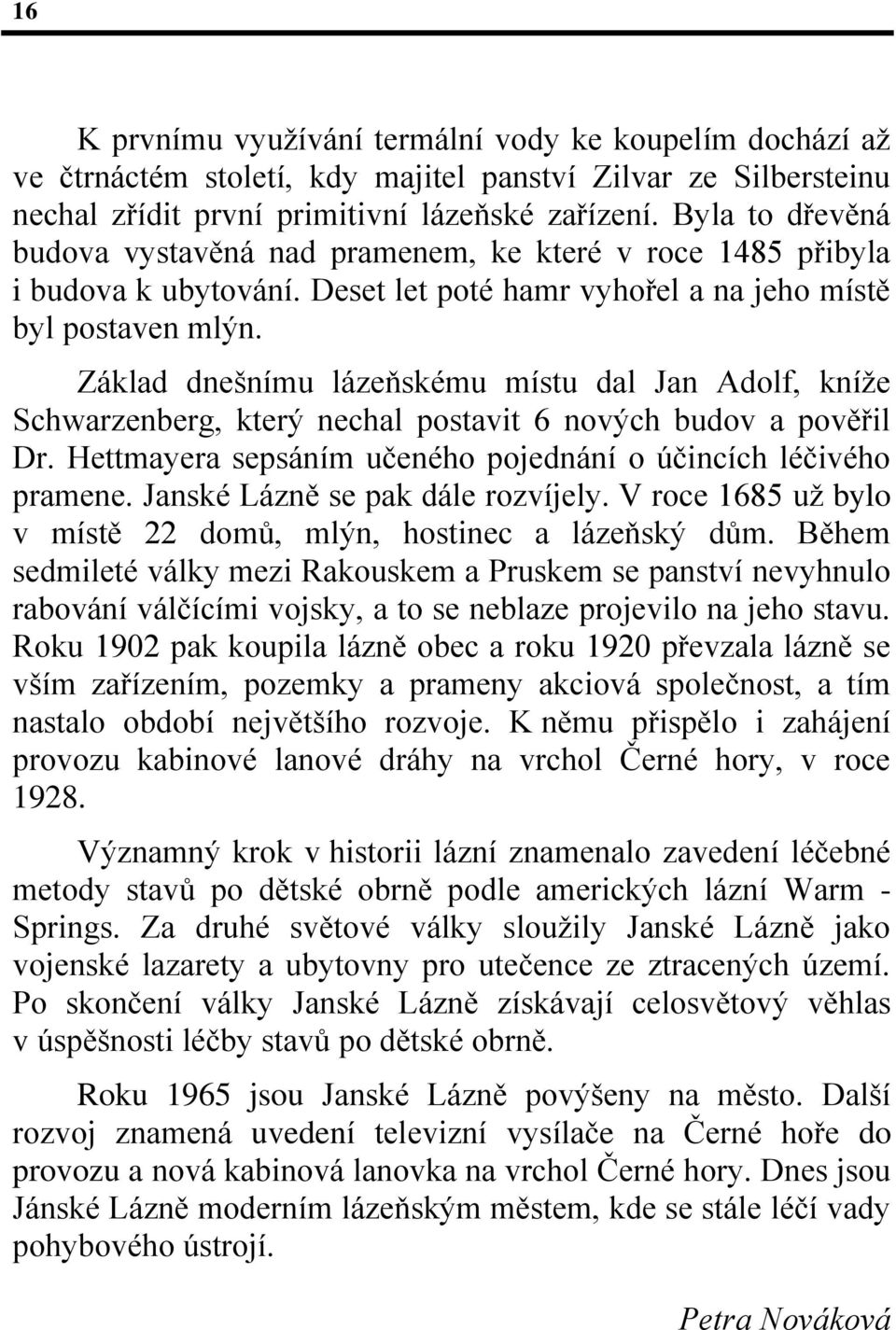 Základ dnešnímu lázeňskému místu dal Jan Adolf, kníţe Schwarzenberg, který nechal postavit 6 nových budov a pověřil Dr. Hettmayera sepsáním učeného pojednání o účincích léčivého pramene.