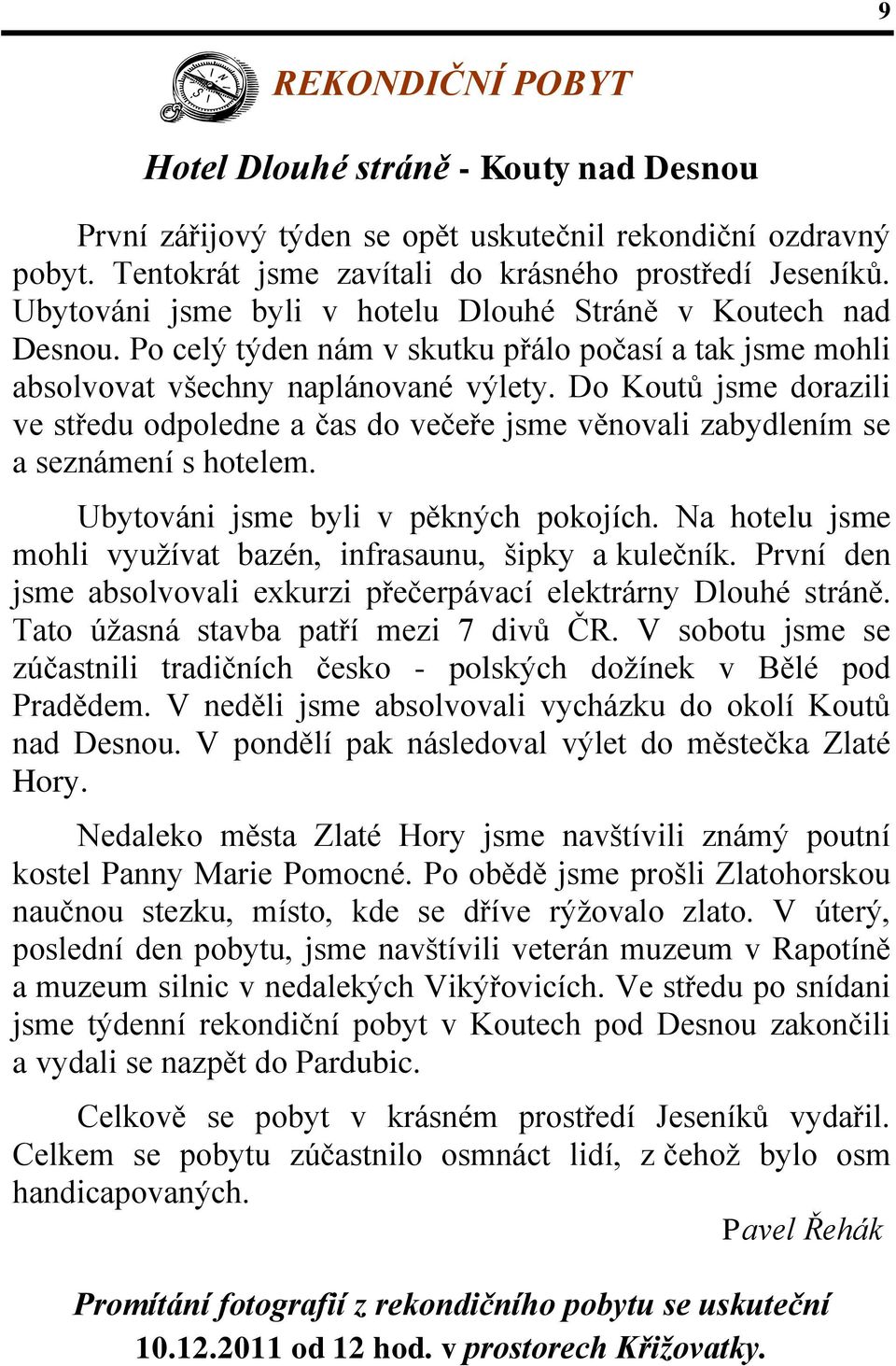 Do Koutů jsme dorazili ve středu odpoledne a čas do večeře jsme věnovali zabydlením se a seznámení s hotelem. Ubytováni jsme byli v pěkných pokojích.