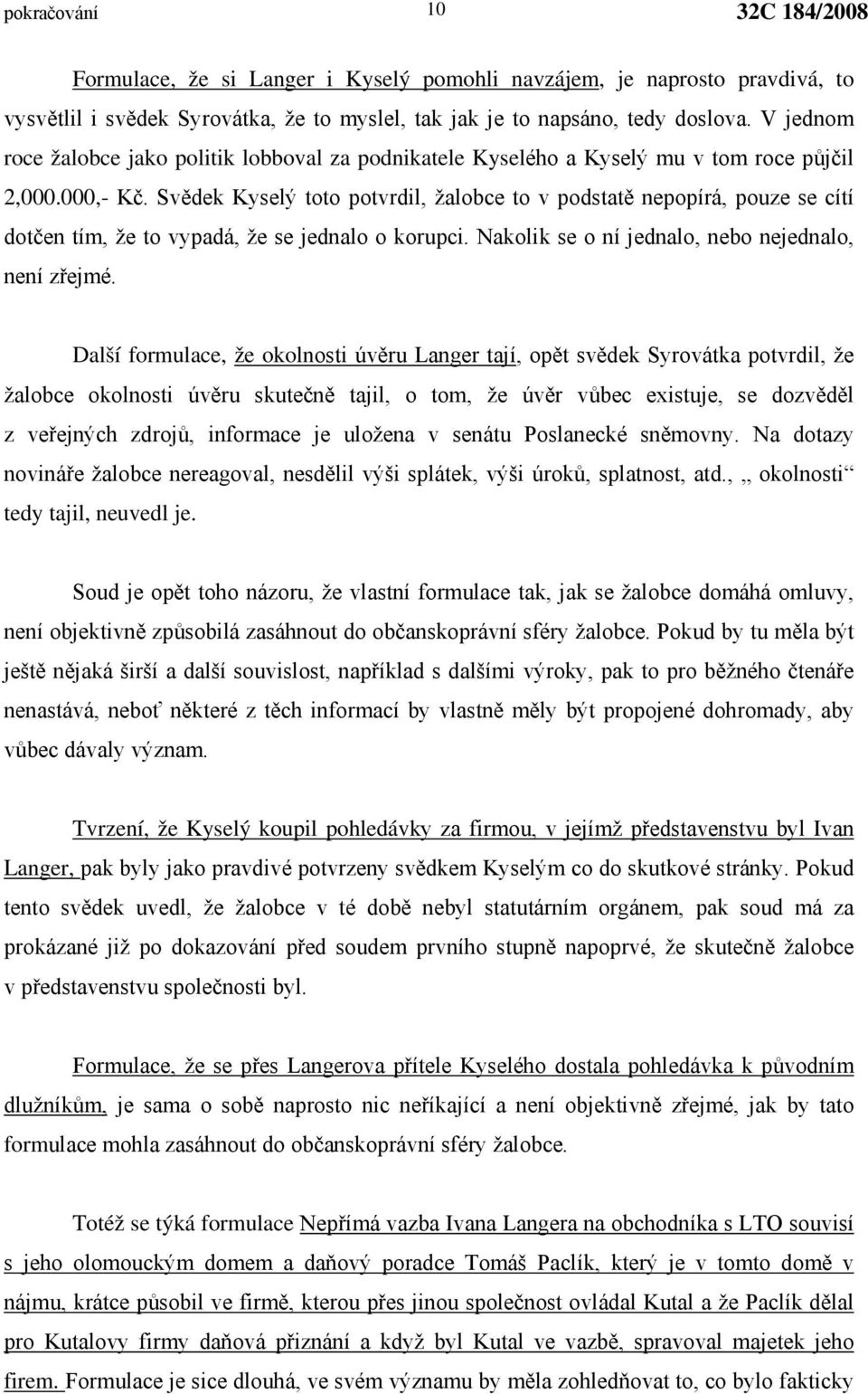 Svědek Kyselý toto potvrdil, žalobce to v podstatě nepopírá, pouze se cítí dotčen tím, že to vypadá, že se jednalo o korupci. Nakolik se o ní jednalo, nebo nejednalo, není zřejmé.