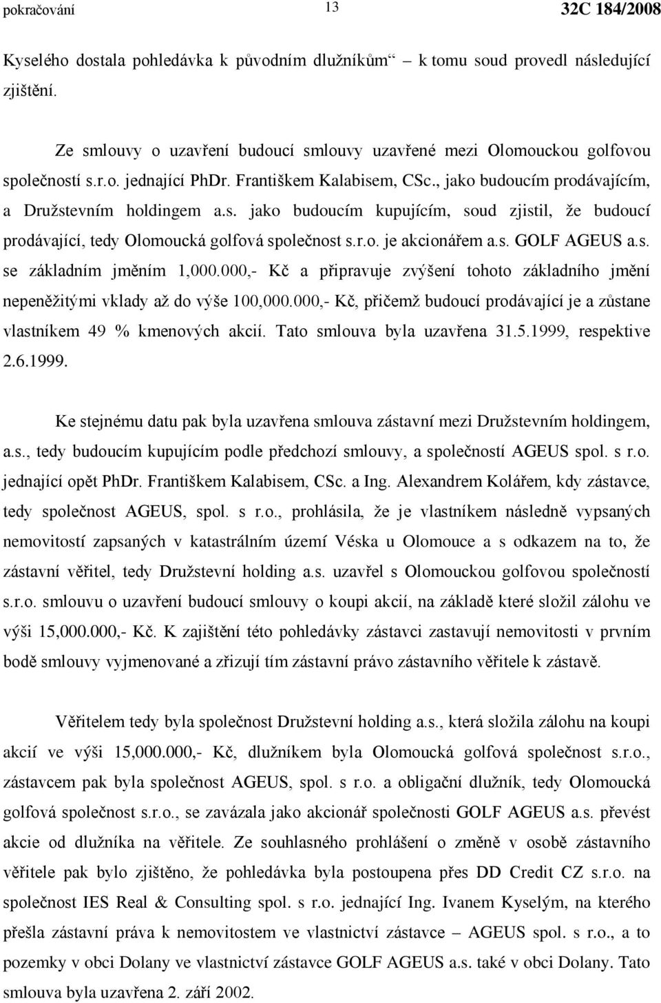 s. GOLF AGEUS a.s. se základním jměním 1,000.000,- Kč a připravuje zvýšení tohoto základního jmění nepeněžitými vklady až do výše 100,000.