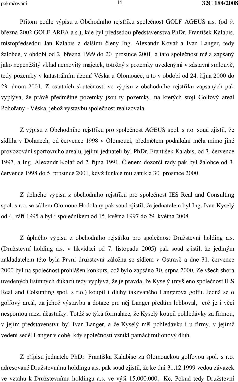 prosince 2001, a tato společnost měla zapsaný jako nepeněžitý vklad nemovitý majetek, totožný s pozemky uvedenými v zástavní smlouvě, tedy pozemky v katastrálním území Véska u Olomouce, a to v období