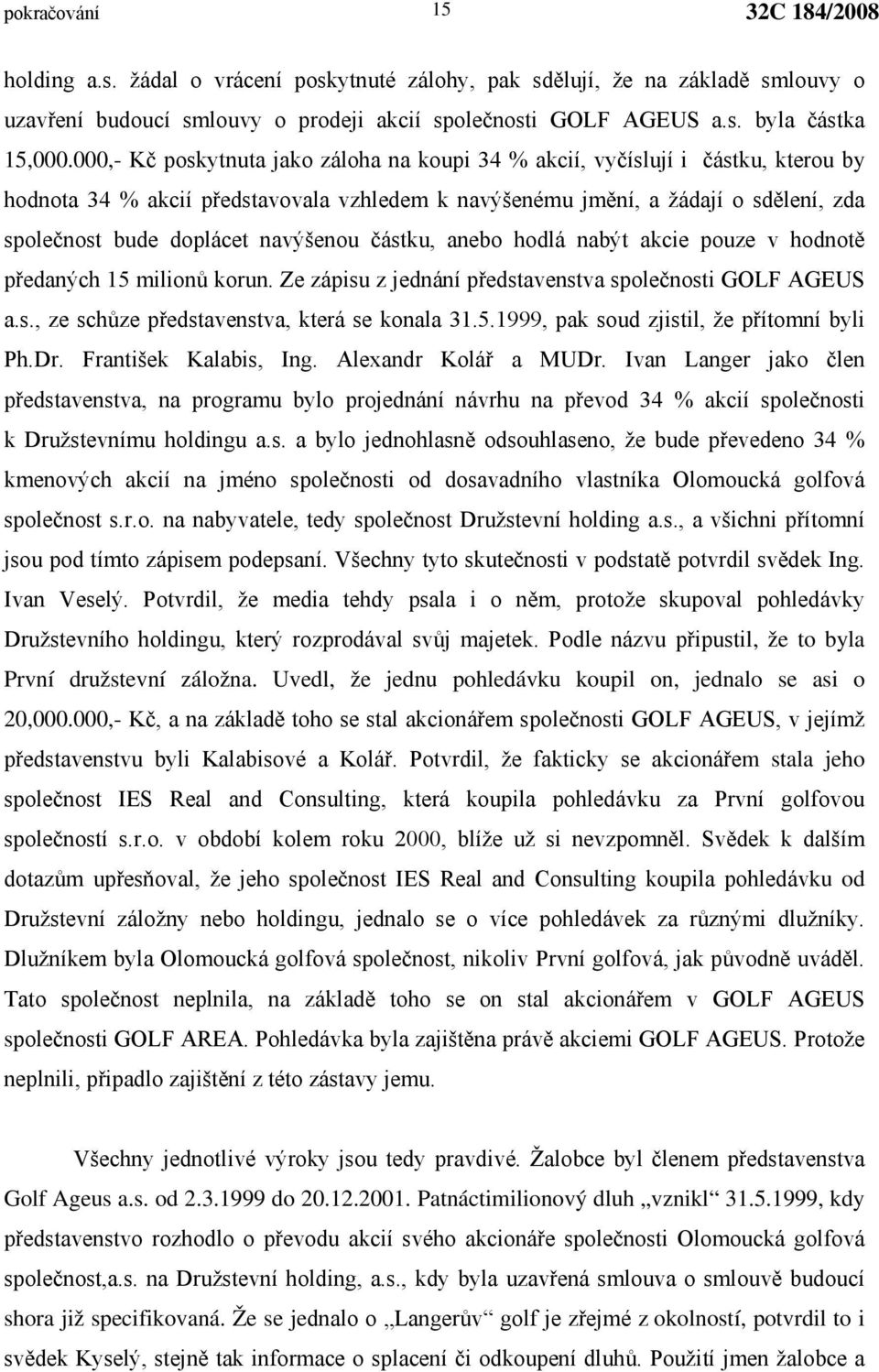 navýšenou částku, anebo hodlá nabýt akcie pouze v hodnotě předaných 15 milionů korun. Ze zápisu z jednání představenstva společnosti GOLF AGEUS a.s., ze schůze představenstva, která se konala 31.5.1999, pak soud zjistil, že přítomní byli Ph.