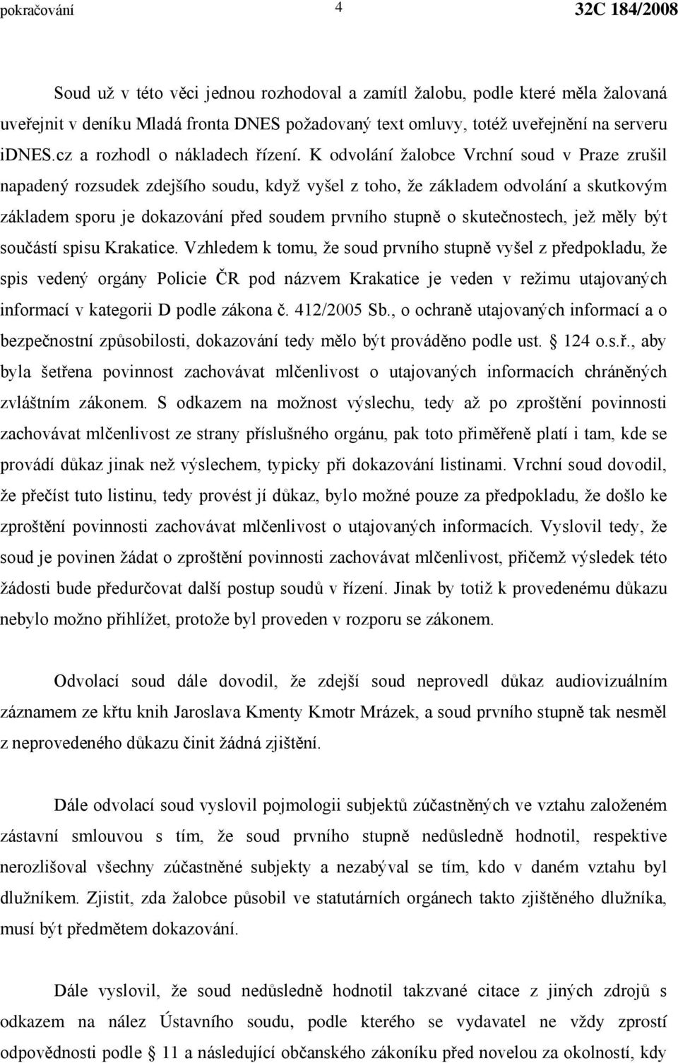 K odvolání žalobce Vrchní soud v Praze zrušil napadený rozsudek zdejšího soudu, když vyšel z toho, že základem odvolání a skutkovým základem sporu je dokazování před soudem prvního stupně o