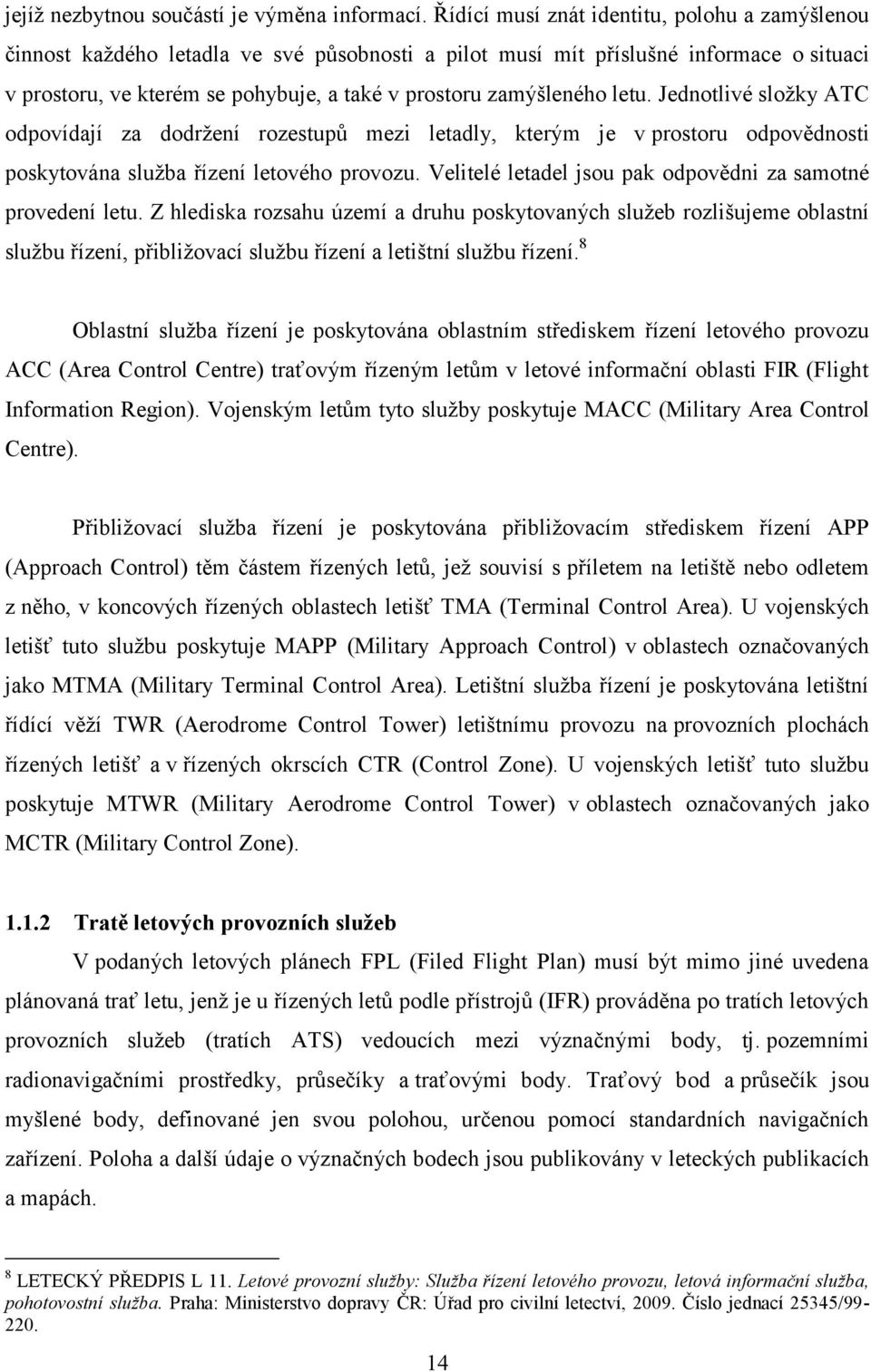 zamýšleného letu. Jednotlivé složky ATC odpovídají za dodržení rozestupů mezi letadly, kterým je v prostoru odpovědnosti poskytována služba řízení letového provozu.